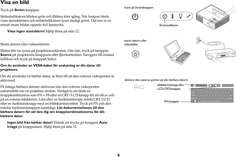 Bilden bör nu synas på projektionsskärmen. Om inte, tryck på knappen Source på projektorns knappsats eller fjärrkontrollen. Navigera till önskad källikon och tryck på knappen Select.