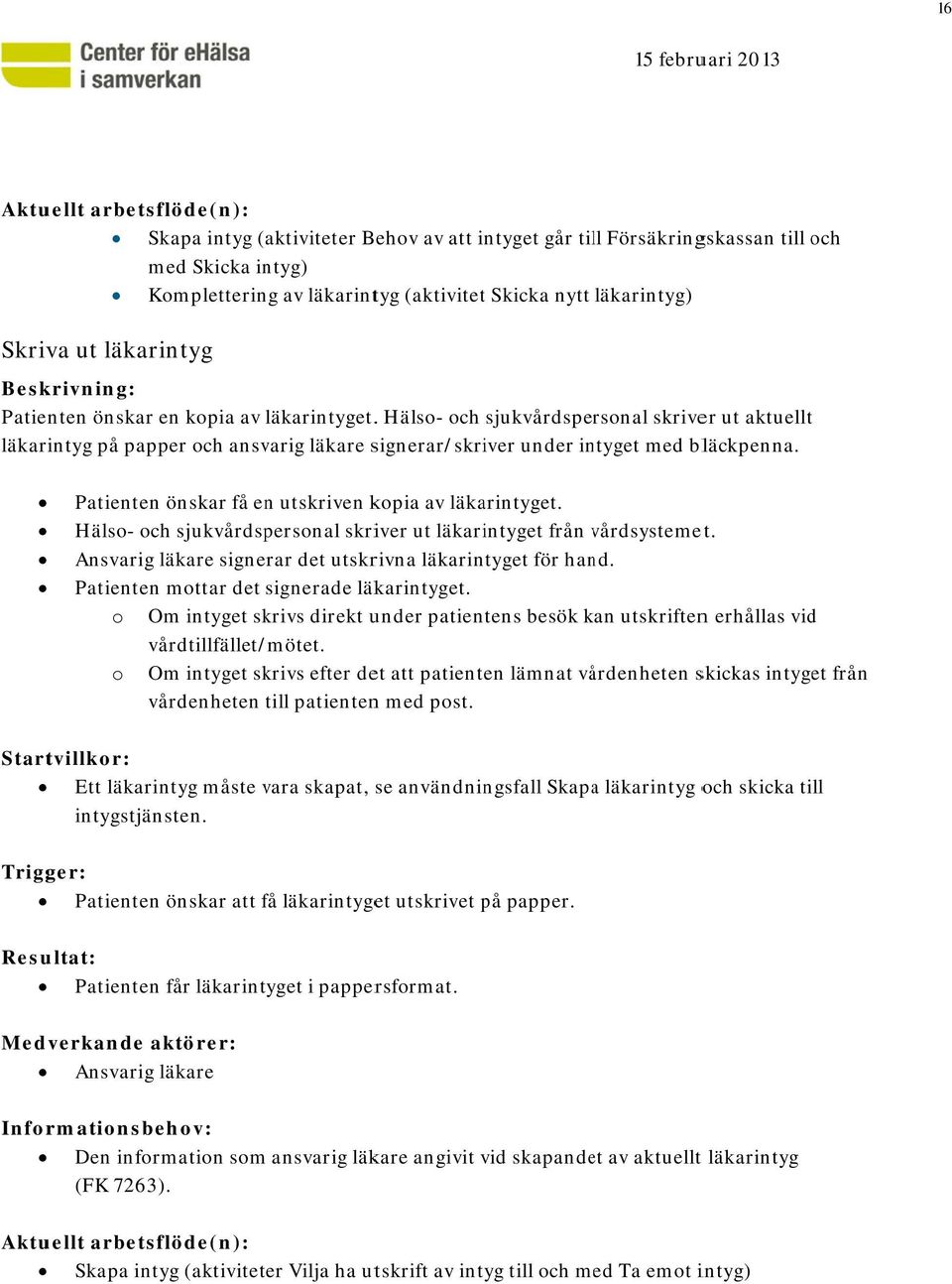 Patientenn önskar få en utskriven kpia av läkarintyget. Häls- ch sjukvårdspersnal skriver ut läkarintyget från vårdsystemetv et. Ansvarig läkare signerar det utskrivna läkarintyget för hand.