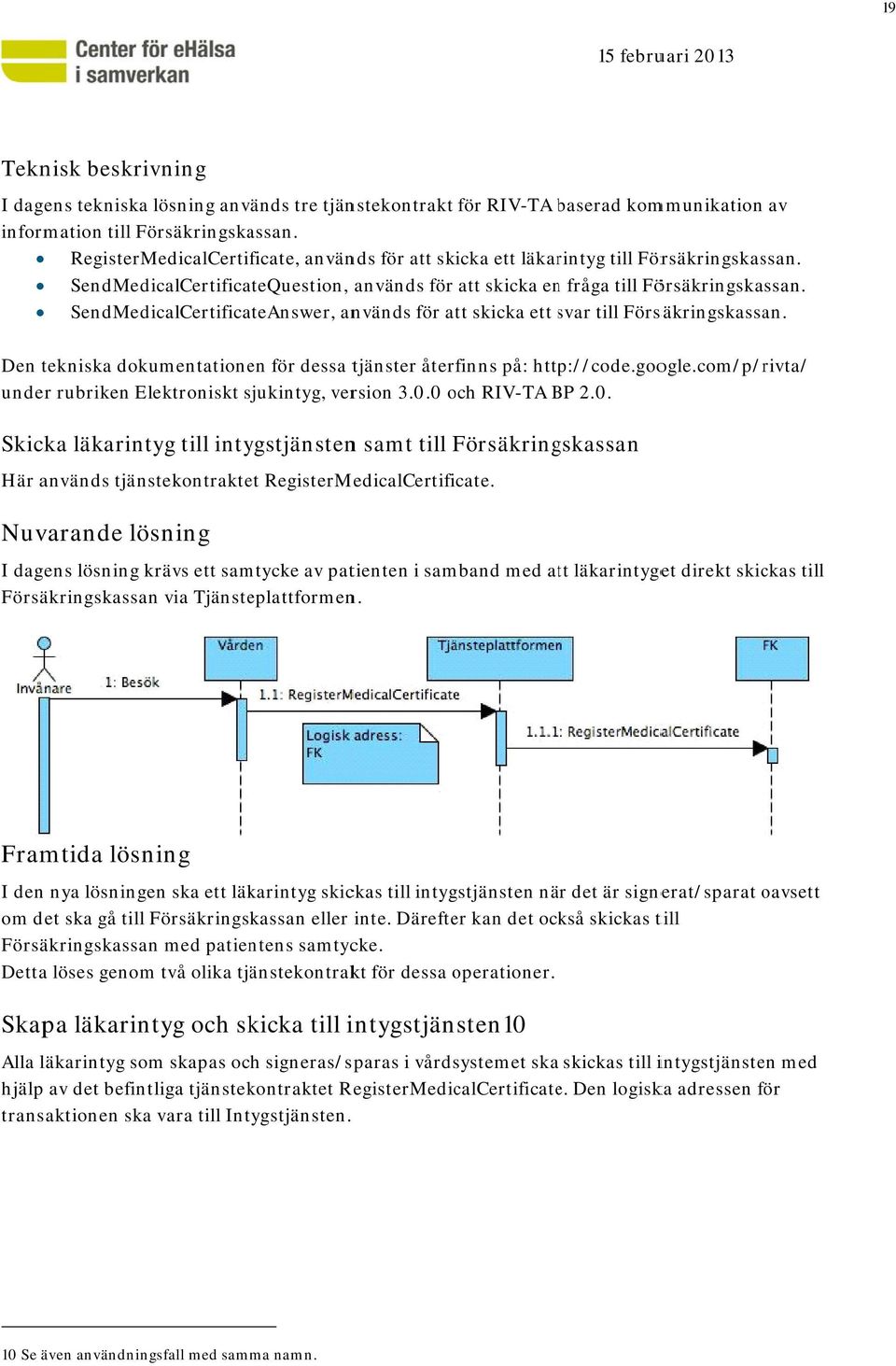 SendMedicalCertificateAnswer, används för att skicka ett svar s till Försäkringskassan. Den tekniska dkumentatinen för dessa tjänster återfinns på: http://cde.ggle.