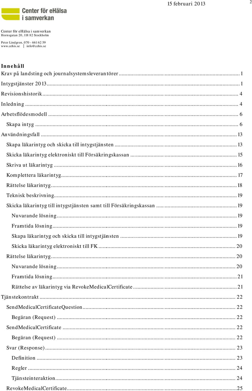 .. 13 Skicka läkarintyg elektrniskt till t Försäkringskassan... 15 Skriva ut läkarintyg... 16 Kmplettera läkarintyg... 17 Rättelse läkarintyg... 18 Teknisk beskrivning.