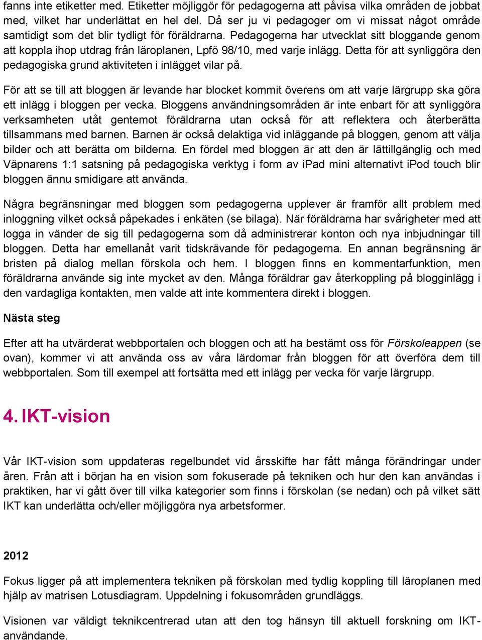 Pedagogerna har utvecklat sitt bloggande genom att koppla ihop utdrag från läroplanen, Lpfö 98/10, med varje inlägg. Detta för att synliggöra den pedagogiska grund aktiviteten i inlägget vilar på.