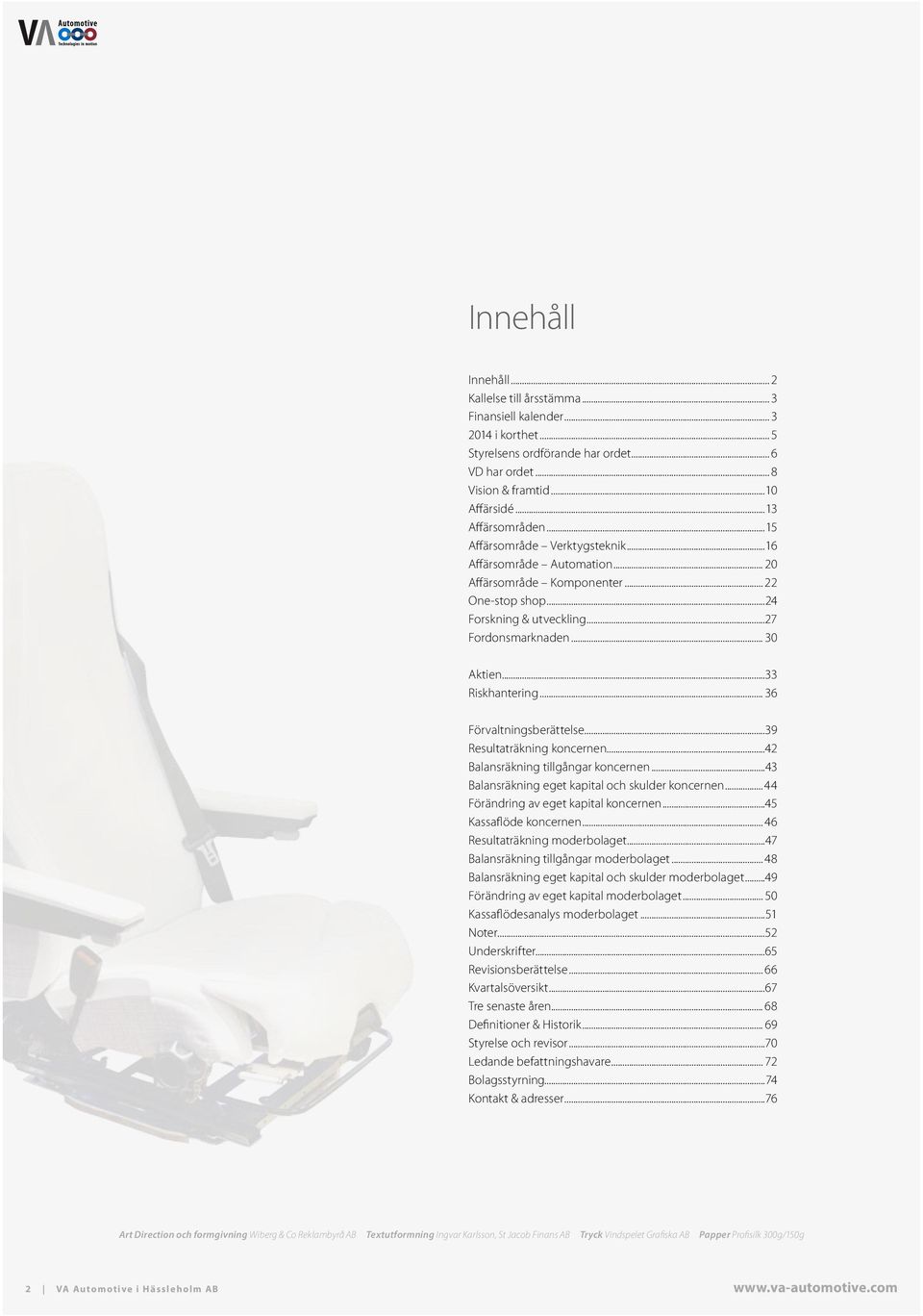 ..33 Riskhantering... 36 Förvaltningsberättelse...39 Resultaträkning koncernen...42 Balansräkning tillgångar koncernen...43 Balansräkning eget kapital och skulder koncernen.