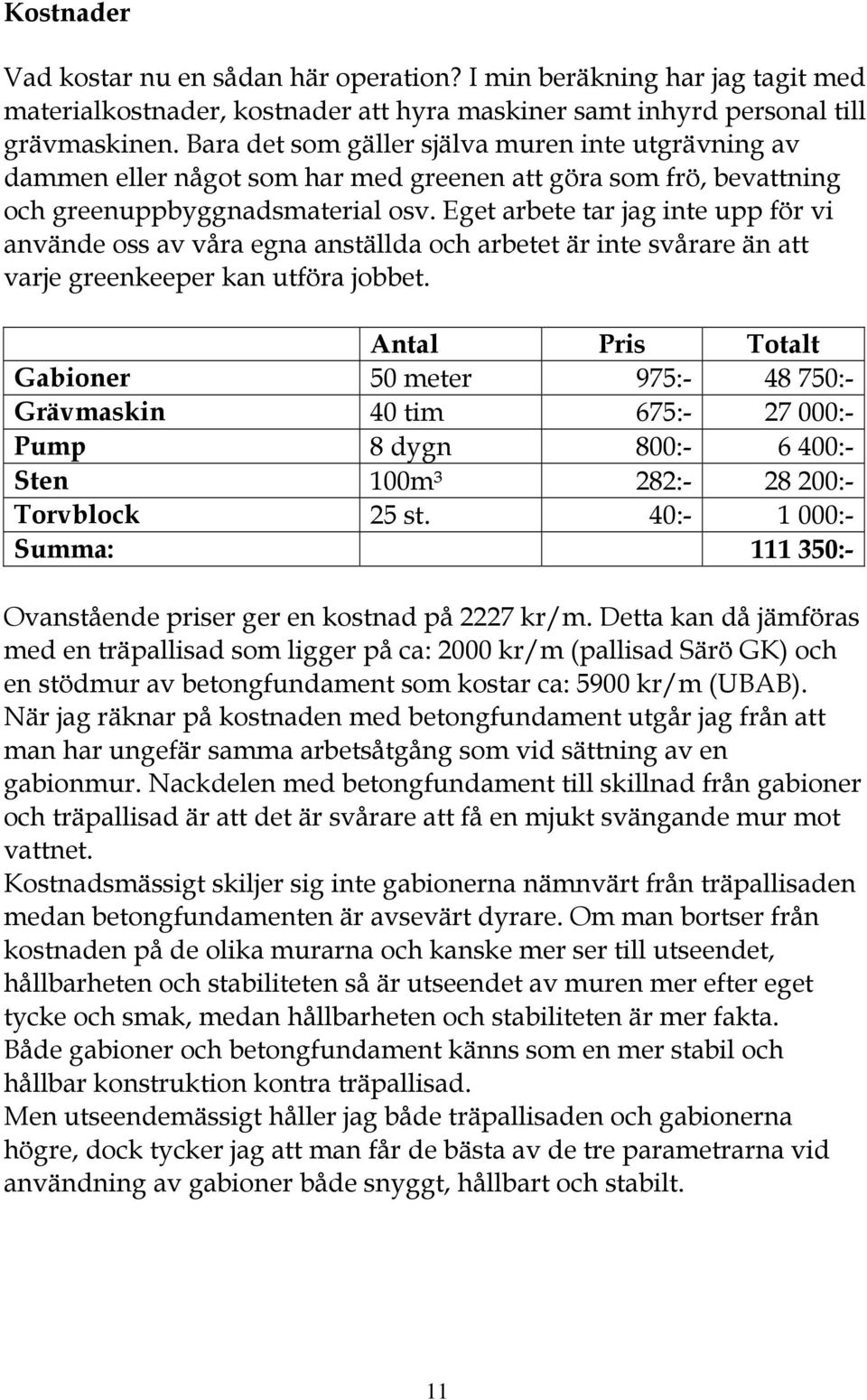 Eget arbete tar jag inte upp för vi använde oss av våra egna anställda och arbetet är inte svårare än att varje greenkeeper kan utföra jobbet.