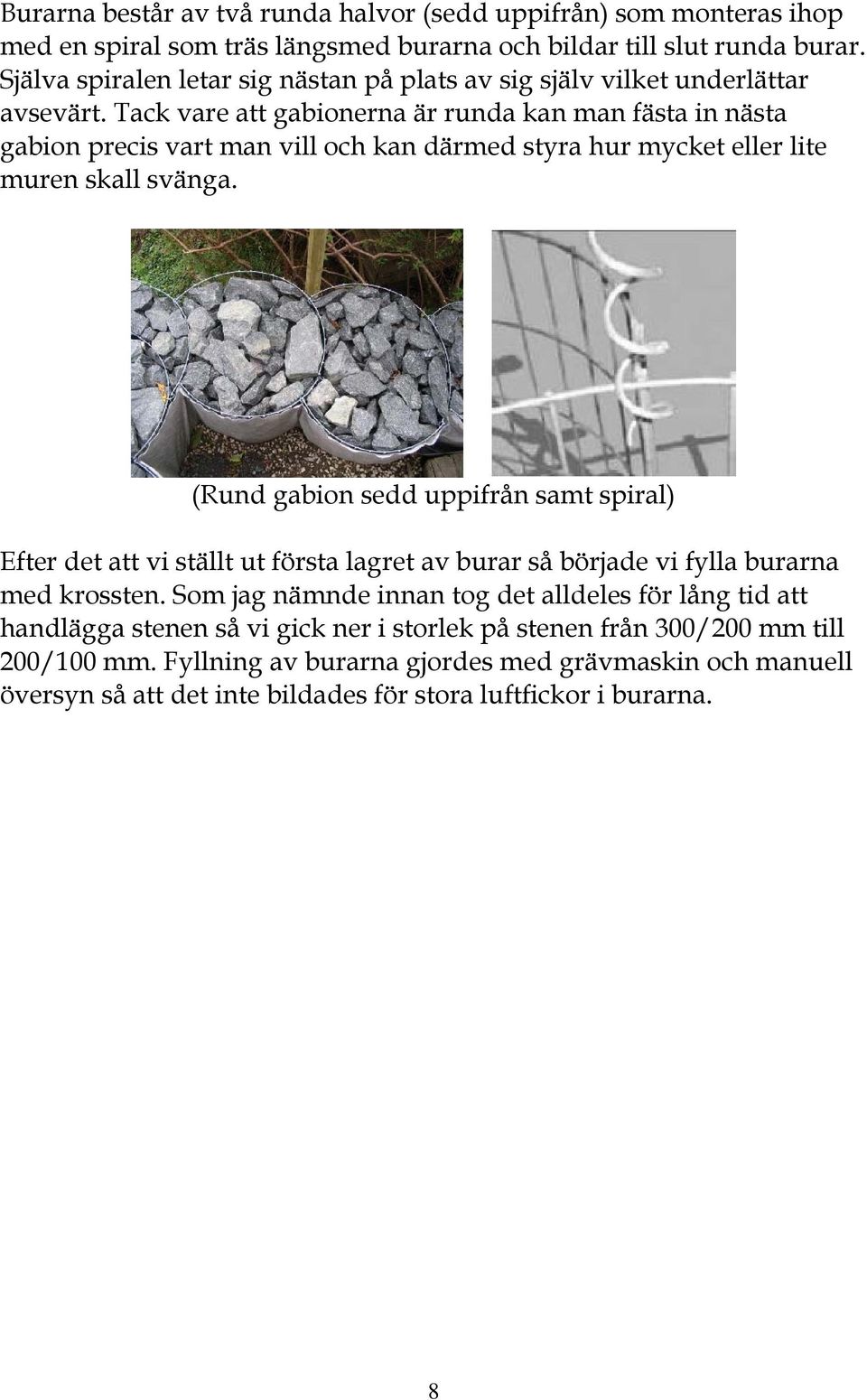 Tack vare att gabionerna är runda kan man fästa in nästa gabion precis vart man vill och kan därmed styra hur mycket eller lite muren skall svänga.