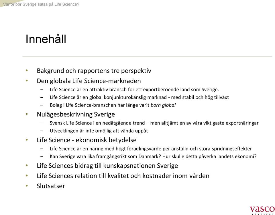 nedåtgående trend men alltjämt en av våra viktigaste exportnäringar Utvecklingen är inte omöjlig att vända uppåt Life Science - ekonomisk betydelse Life Science är en näring med högt förädlingsvärde