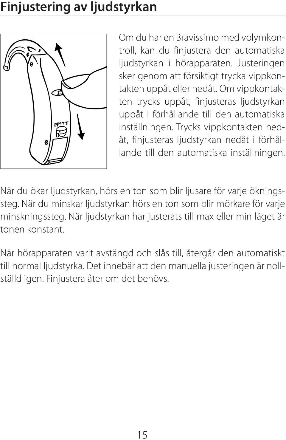 Trycks vippkontakten nedåt, finjusteras ljudstyrkan nedåt i förhållande till den automatiska inställningen. När du ökar ljudstyrkan, hörs en ton som blir ljusare för varje ökningssteg.