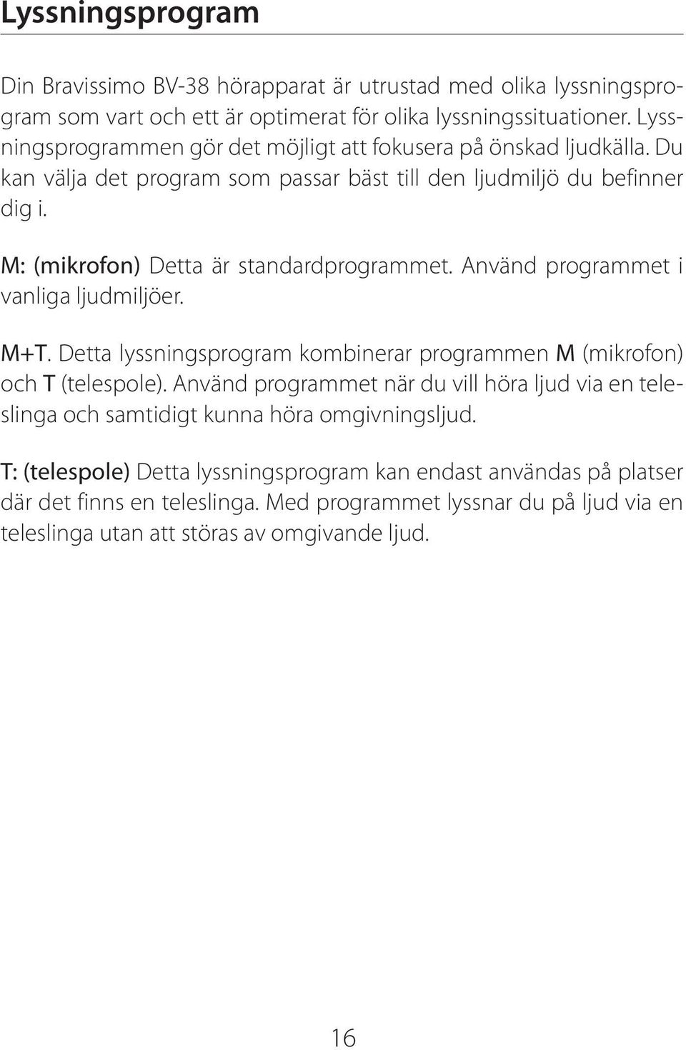 M: (mikrofon) Detta är standardprogrammet. Använd programmet i vanliga ljudmiljöer. M+T. Detta lyssningsprogram kombinerar programmen M (mikrofon) och T (telespole).