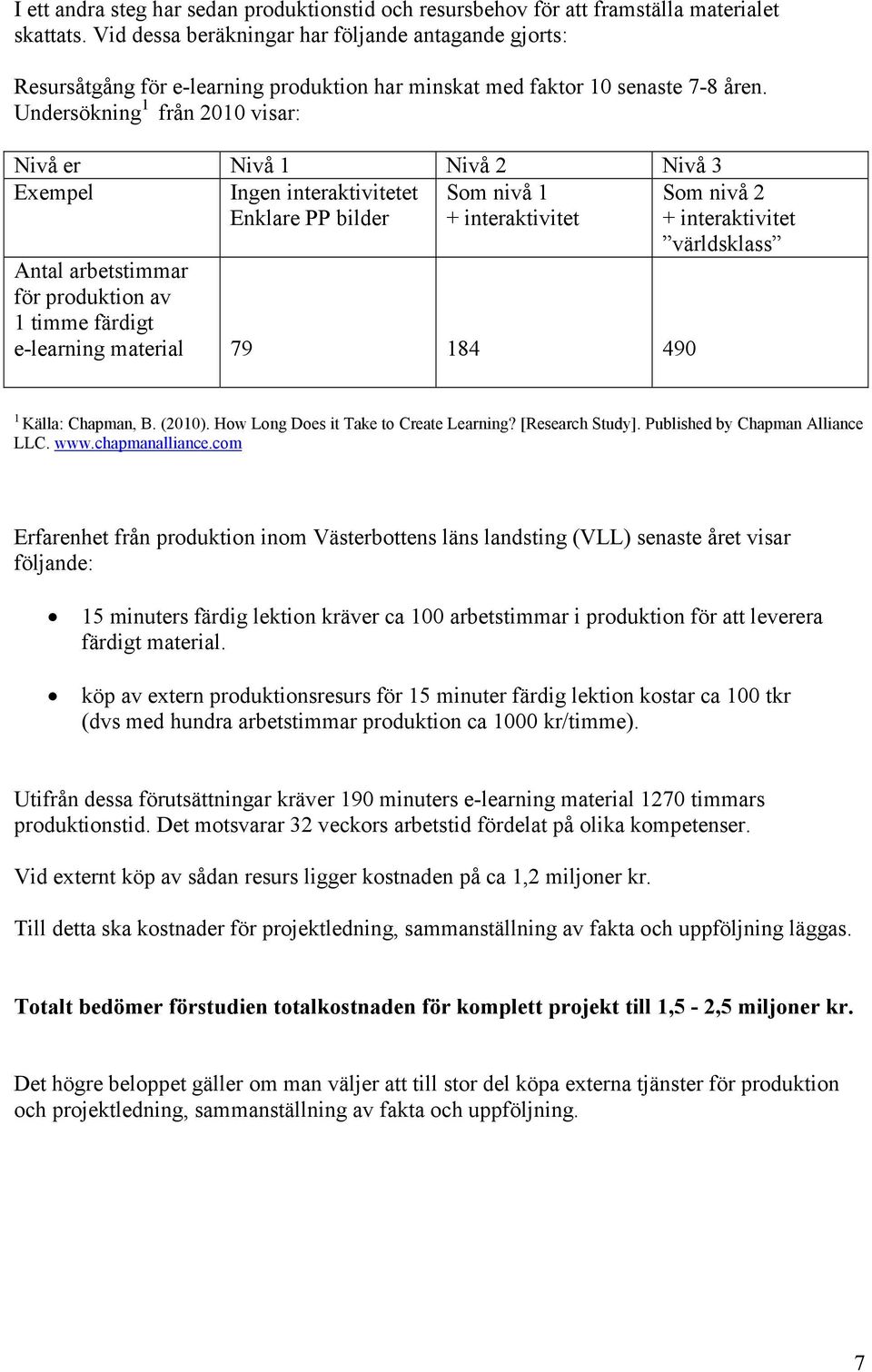 Undersökning 1 från 2010 visar: Nivå er Nivå 1 Nivå 2 Nivå 3 Exempel Ingen interaktivitetet Som nivå 1 Enklare PP bilder + interaktivitet Antal arbetstimmar för produktion av 1 timme färdigt