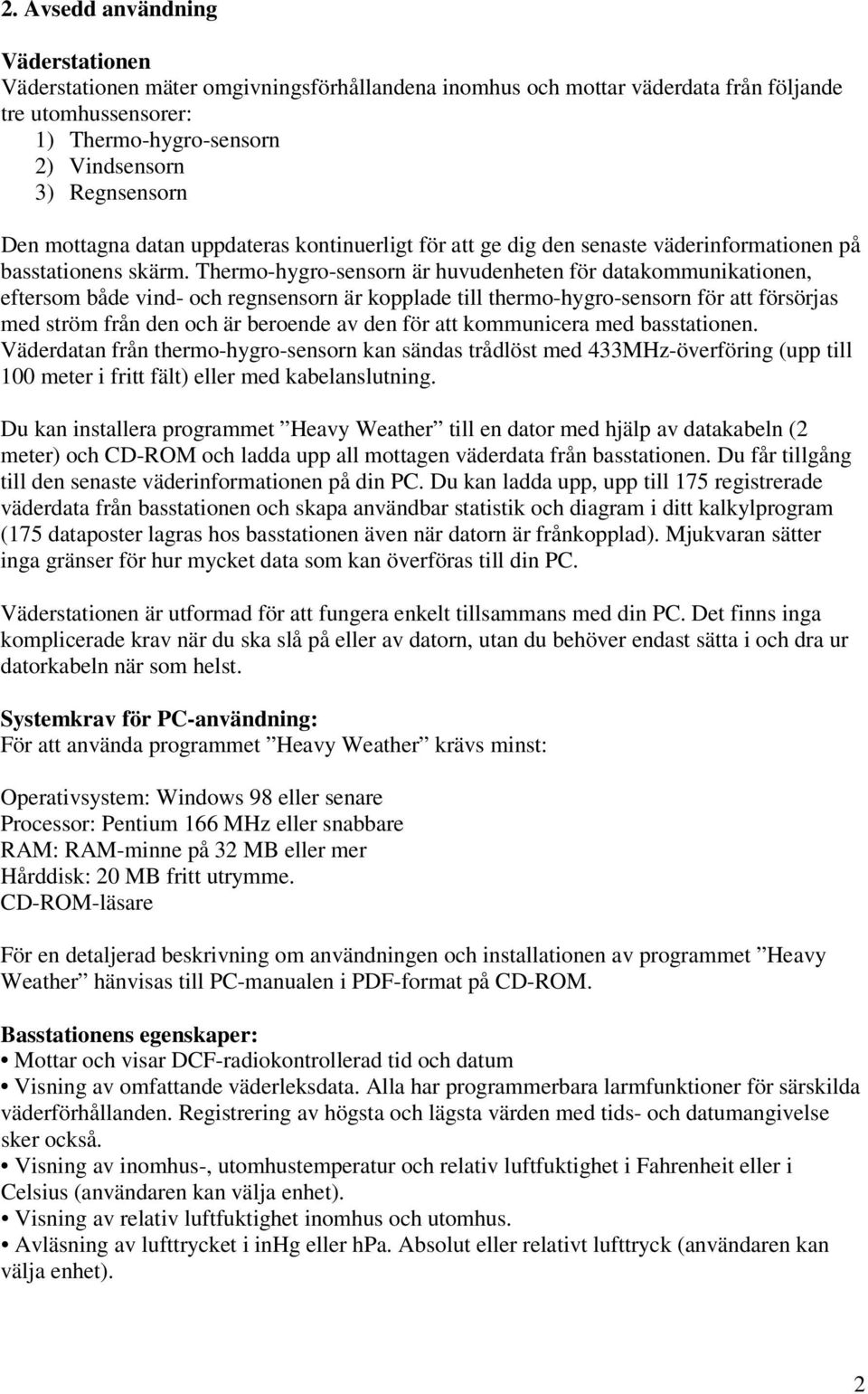 Thermo-hygro-sensorn är huvudenheten för datakommunikationen, eftersom både vind- och regnsensorn är kopplade till thermo-hygro-sensorn för att försörjas med ström från den och är beroende av den för