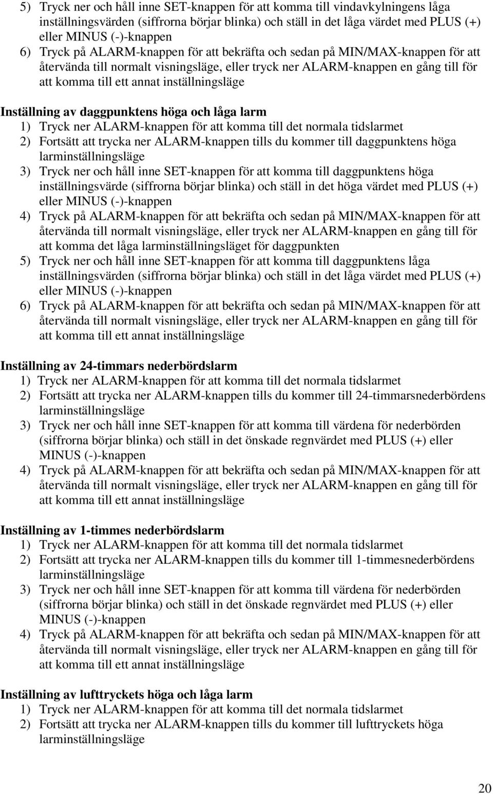 komma till det normala tidslarmet 2) Fortsätt att trycka ner ALARM-knappen tills du kommer till daggpunktens höga larminställningsläge 3) Tryck ner och håll inne SET-knappen för att komma till