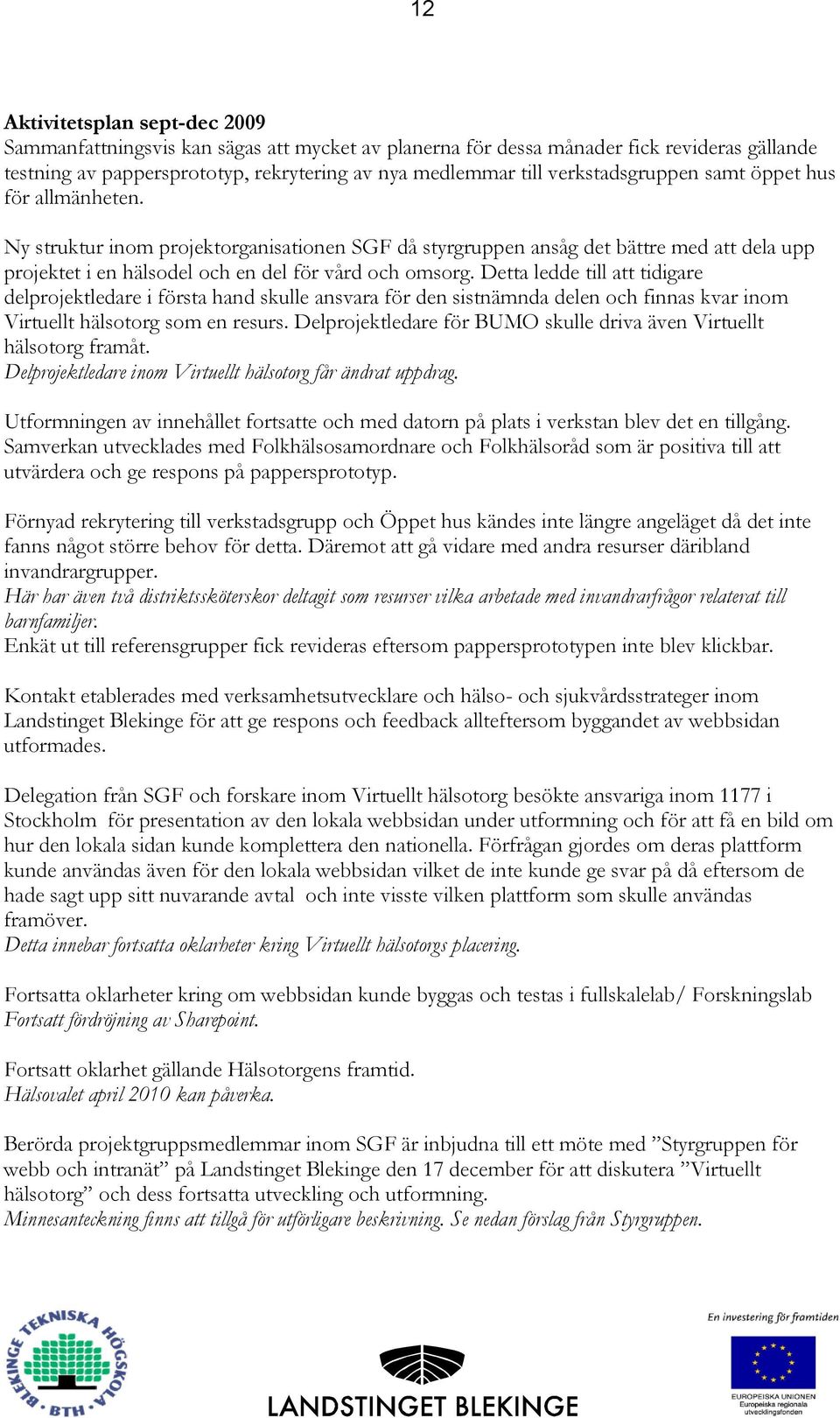 Detta ledde till att tidigare delprojektledare i första hand skulle ansvara för den sistnämnda delen och finnas kvar inom Virtuellt hälsotorg som en resurs.