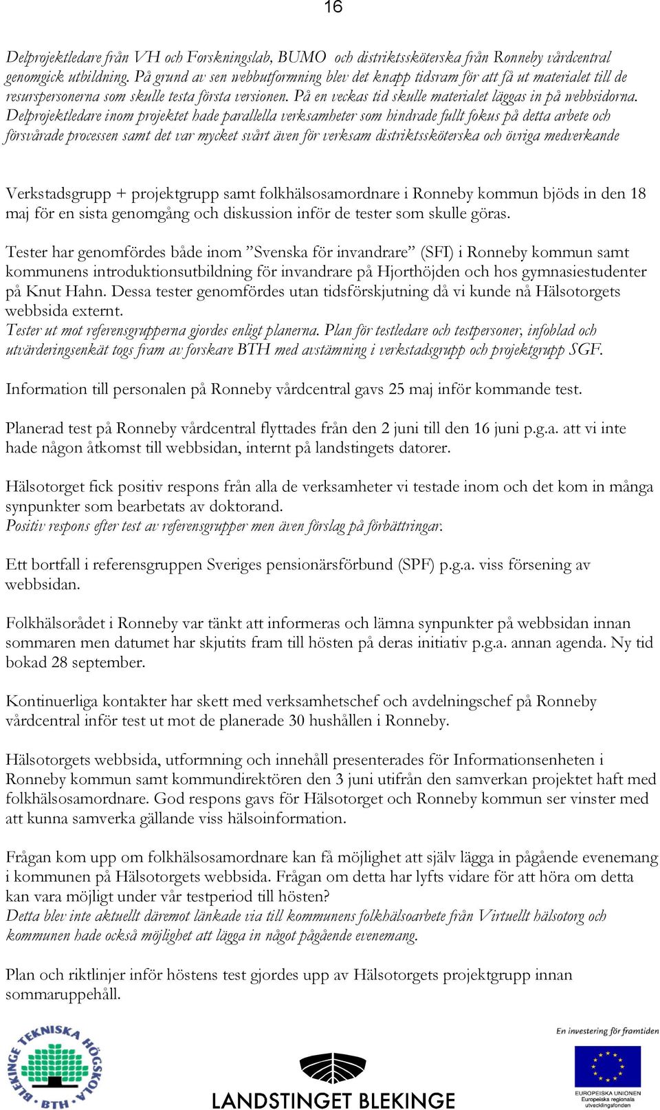 Delprojektledare inom projektet hade parallella verksamheter som hindrade fullt fokus på detta arbete och försvårade processen samt det var mycket svårt även för verksam distriktssköterska och övriga