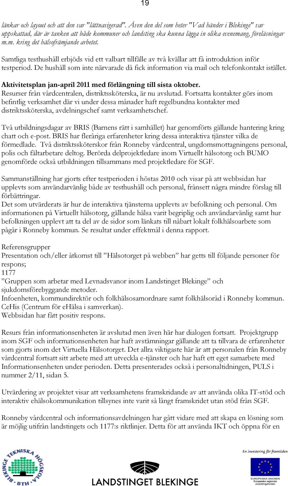 Samtliga testhushåll erbjöds vid ett valbart tillfälle av två kvällar att få introduktion inför testperiod. De hushåll som inte närvarade då fick information via mail och telefonkontakt istället.