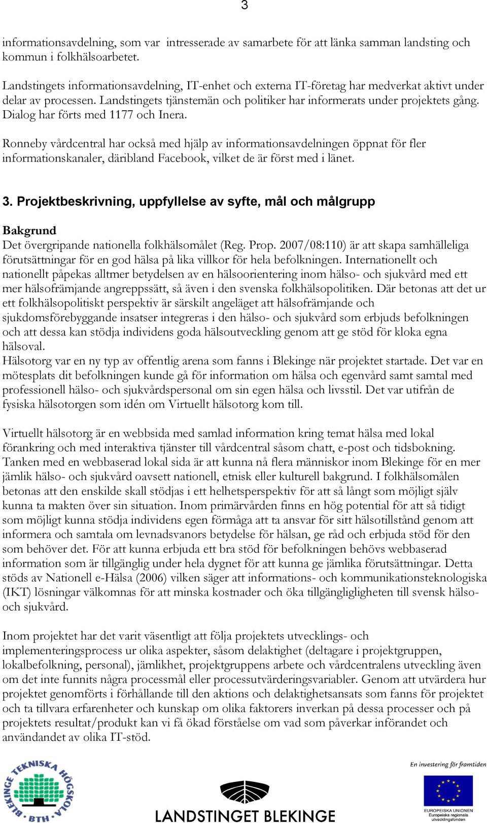 Dialog har förts med 1177 och Inera. Ronneby vårdcentral har också med hjälp av informationsavdelningen öppnat för fler informationskanaler, däribland Facebook, vilket de är först med i länet. 3.