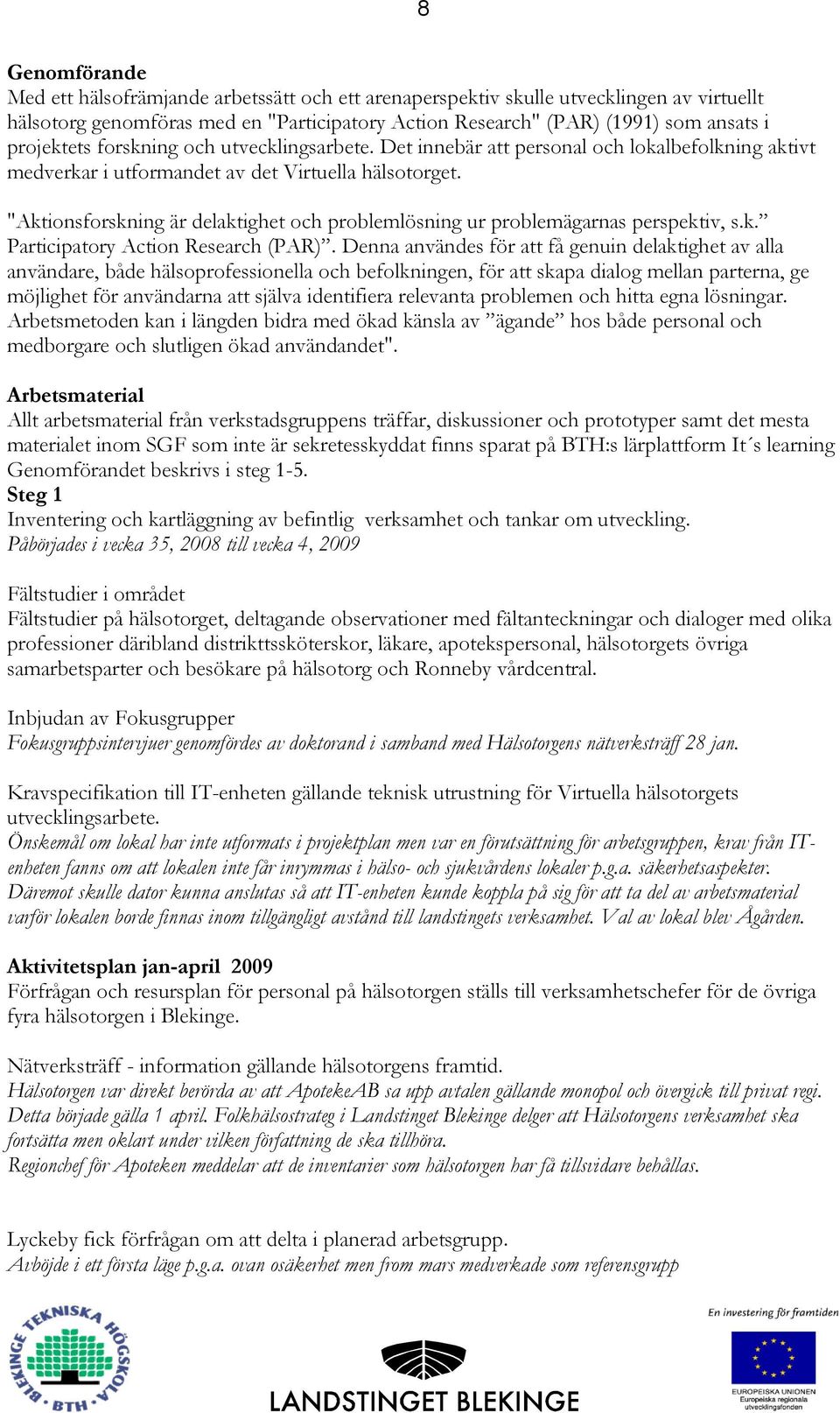 "Aktionsforskning är delaktighet och problemlösning ur problemägarnas perspektiv, s.k. Participatory Action Research (PAR).