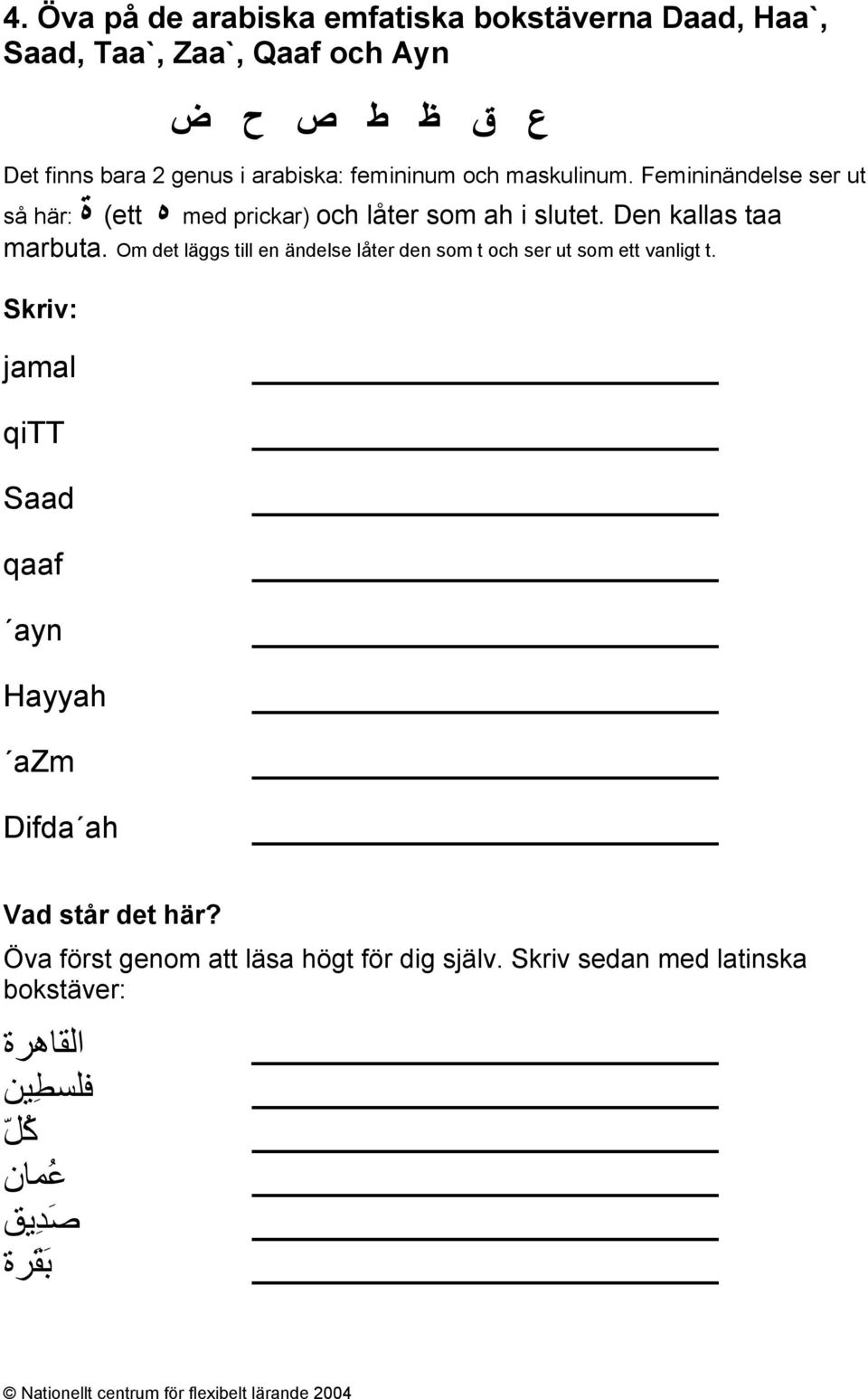 Den kallas taa marbuta. Om det läggs till en ändelse låter den som t och ser ut som ett vanligt t.
