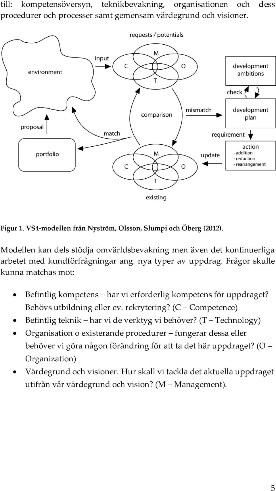 Frågor skulle kunna matchas mot: Befintlig kompetens har vi erforderlig kompetens för uppdraget? Behövs utbildning eller ev. rekrytering? (C Competence) Befintlig teknik har vi de verktyg vi behöver?