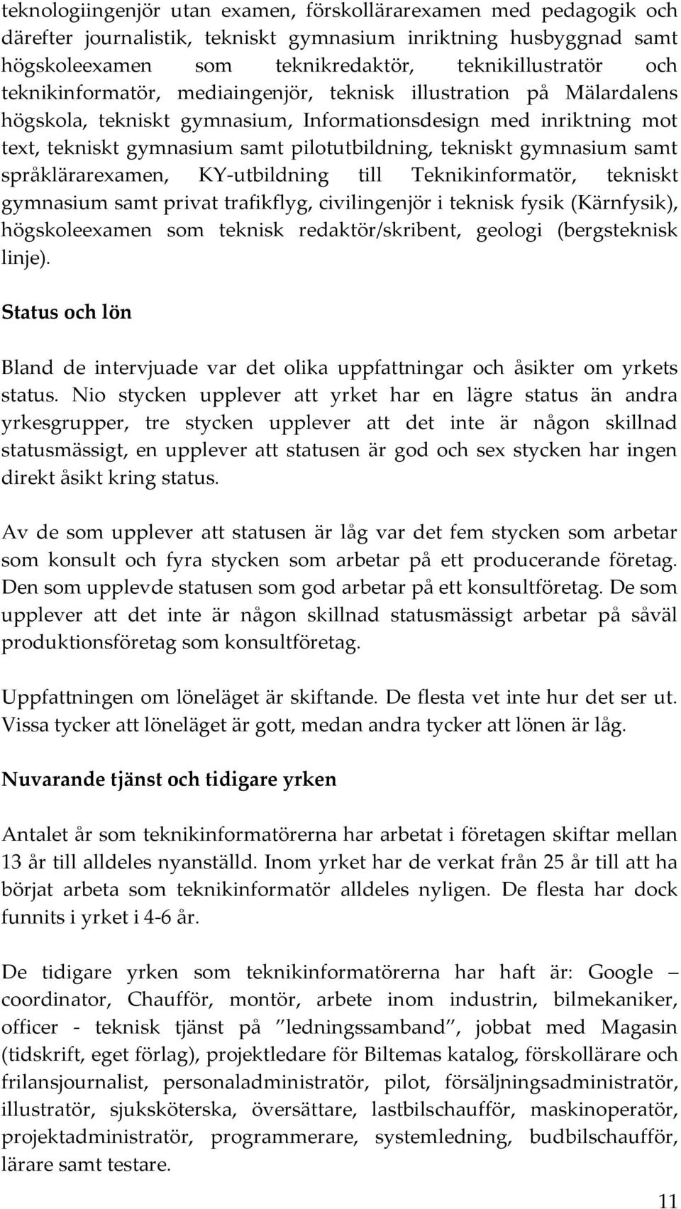 gymnasium samt språklärarexamen, KY-utbildning till Teknikinformatör, tekniskt gymnasium samt privat trafikflyg, civilingenjör i teknisk fysik (Kärnfysik), högskoleexamen som teknisk