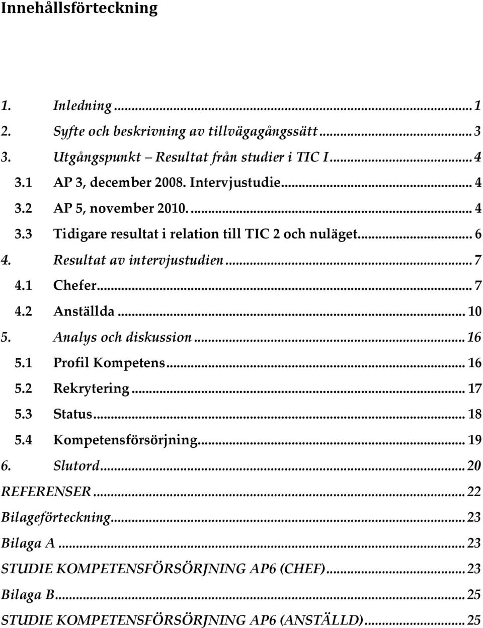 .. 10 5. Analys och diskussion... 16 5.1 Profil Kompetens... 16 5.2 Rekrytering... 17 5.3 Status... 18 5.4 Kompetensförsörjning... 19 6. Slutord... 20 REFERENSER.