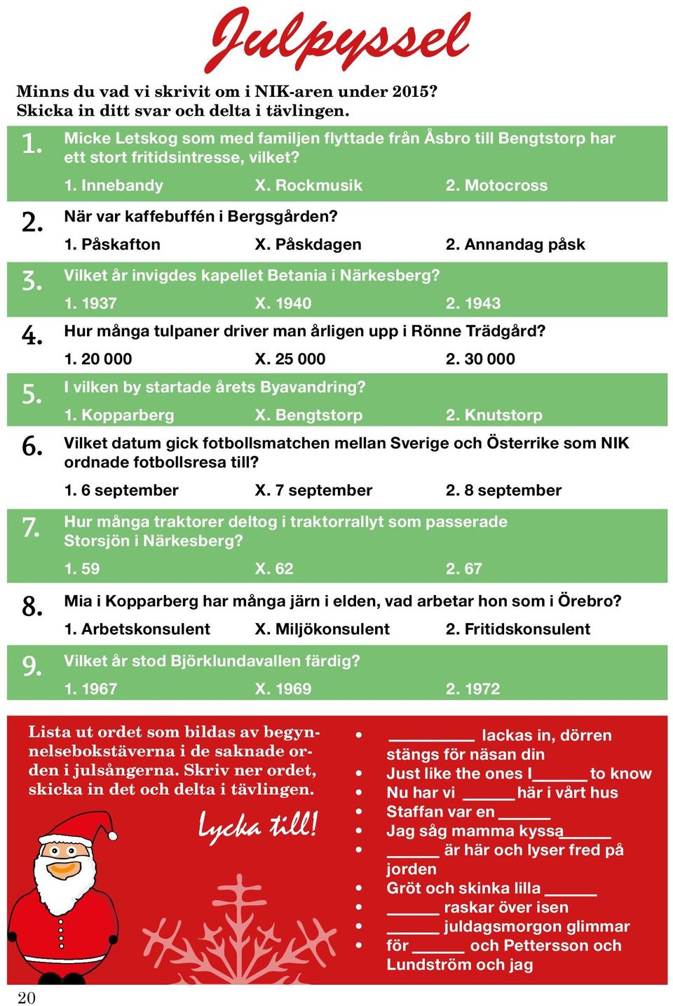 Påskdagen 2. Annandag påsk Vilket år invigdes kapellet Betania i Närkesberg? 1. 1937 X. 1940 2. 1943 Hur många tulpaner driver man årligen upp i Rönne Trädgård? 1. 20 000 X. 25 000 2.