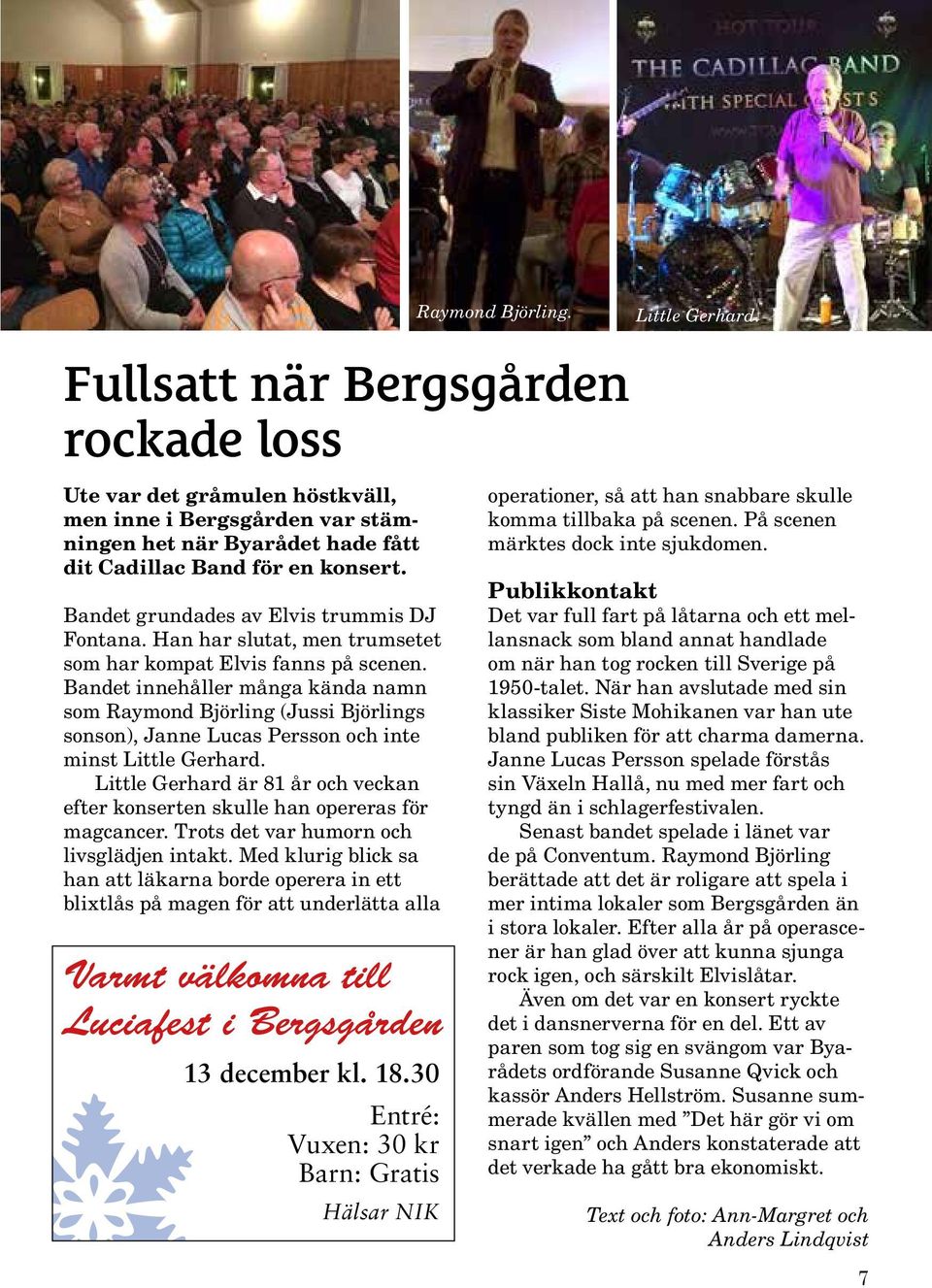 Bandet grundades av Elvis trummis DJ Fontana. Han har slutat, men trumsetet som har kompat Elvis fanns på scenen.