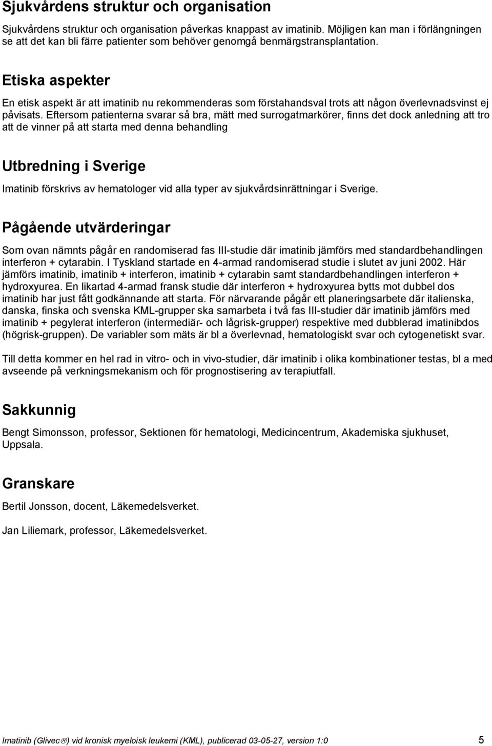 Etiska aspekter En etisk aspekt är att imatinib nu rekommenderas som förstahandsval trots att någon överlevnadsvinst ej påvisats.