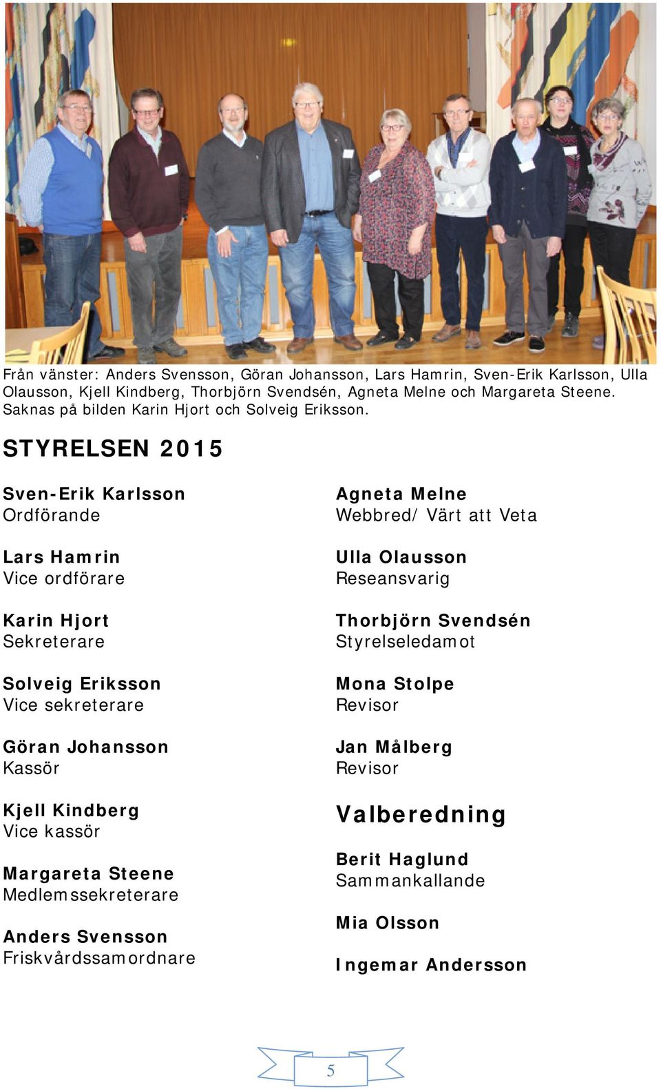 STYRELSEN 2015 Sven-Erik Karlsson Ordförande Lars Hamrin Vice ordförare Karin Hjort Sekreterare Solveig Eriksson Vice sekreterare Göran Johansson Kassör Kjell Kindberg