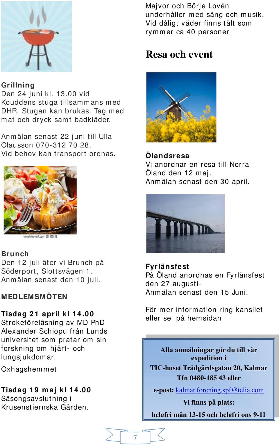 Ölandsresa Vi anordnar en resa till Norra Öland den 12 maj. Anmälan senast den 30 april. Brunch Den 12 juli äter vi Brunch på Söderport, Slottsvägen 1. Anmälan senast den 10 juli.