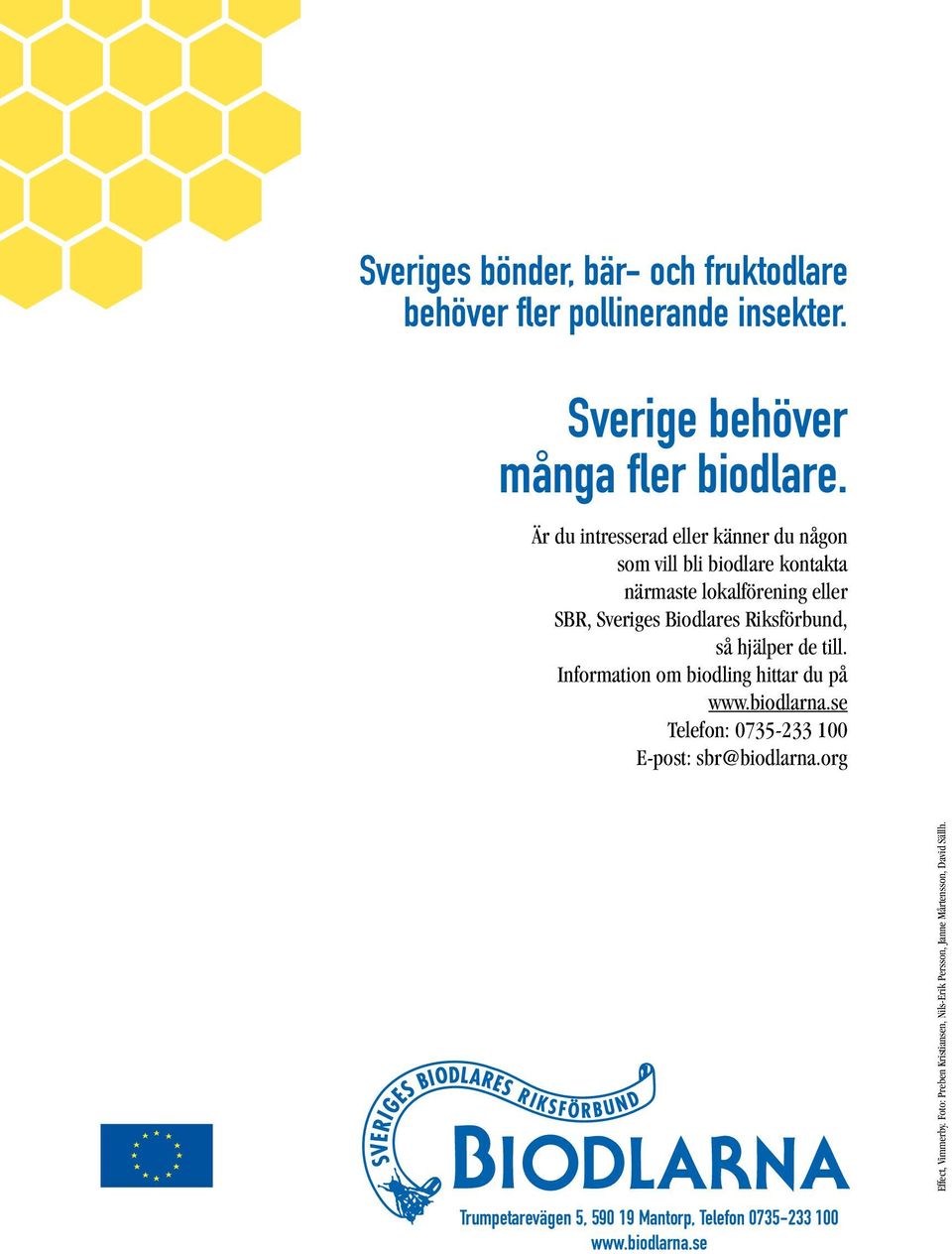 Riksförbund, så hjälper de till. Information om biodling hittar du på www.biodlarna.se Telefon: 0735-233 100 E-post: sbr@biodlarna.