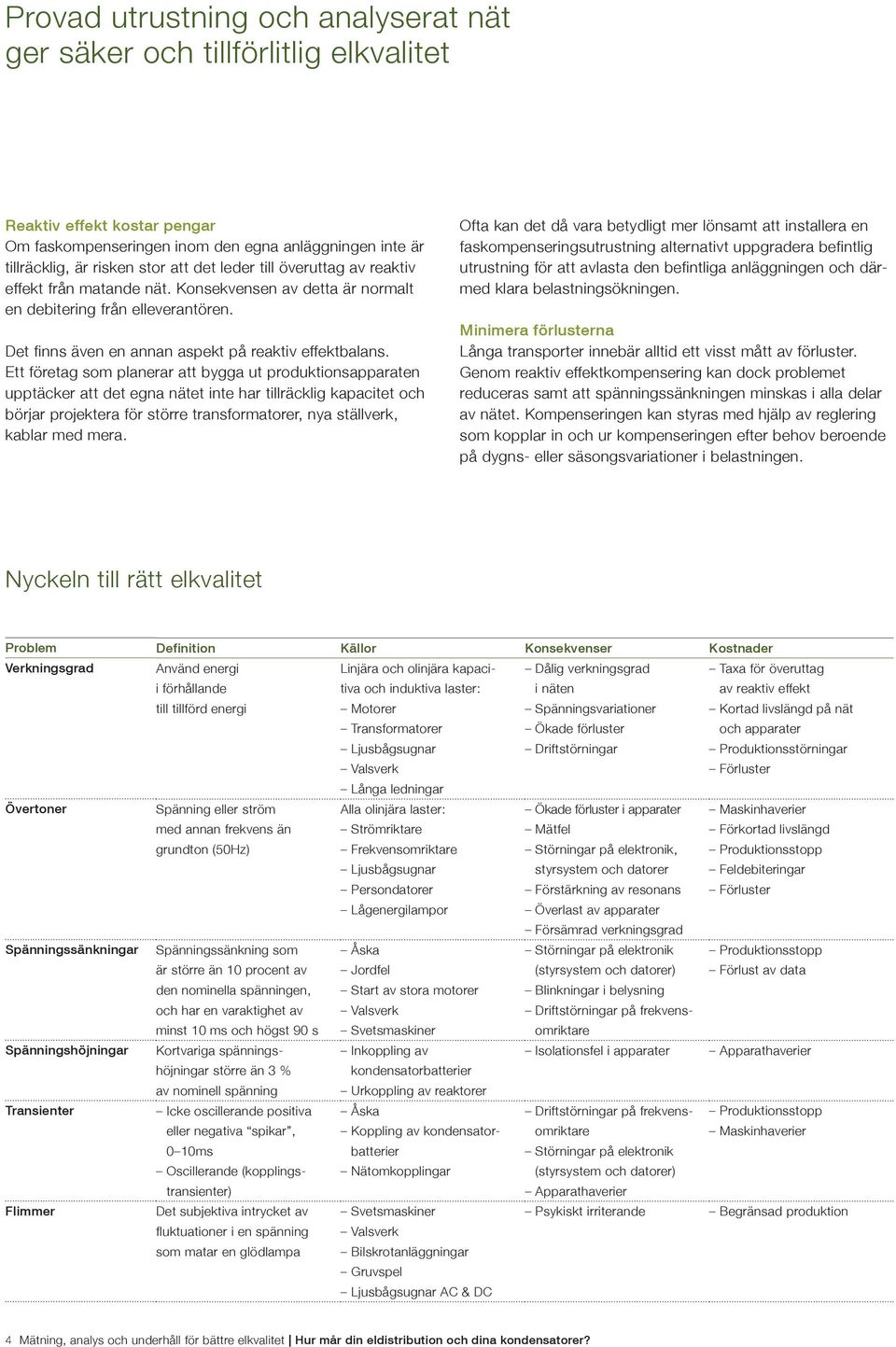 Ett företag som planerar att bygga ut produktionsapparaten upptäcker att det egna nätet inte har tillräcklig kapacitet och börjar projektera för större transformatorer, nya ställverk, kablar med mera.