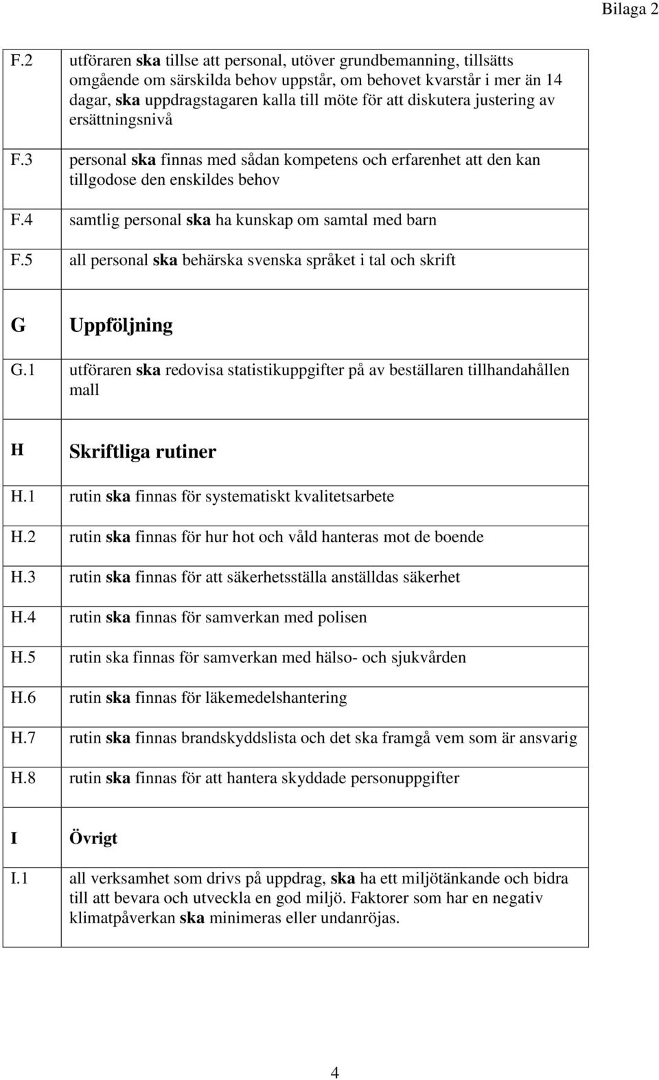 justering av ersättningsnivå F.3 personal ska finnas med sådan kompetens och erfarenhet att den kan tillgodose den enskildes behov F.4 samtlig personal ska ha kunskap om samtal med barn F.