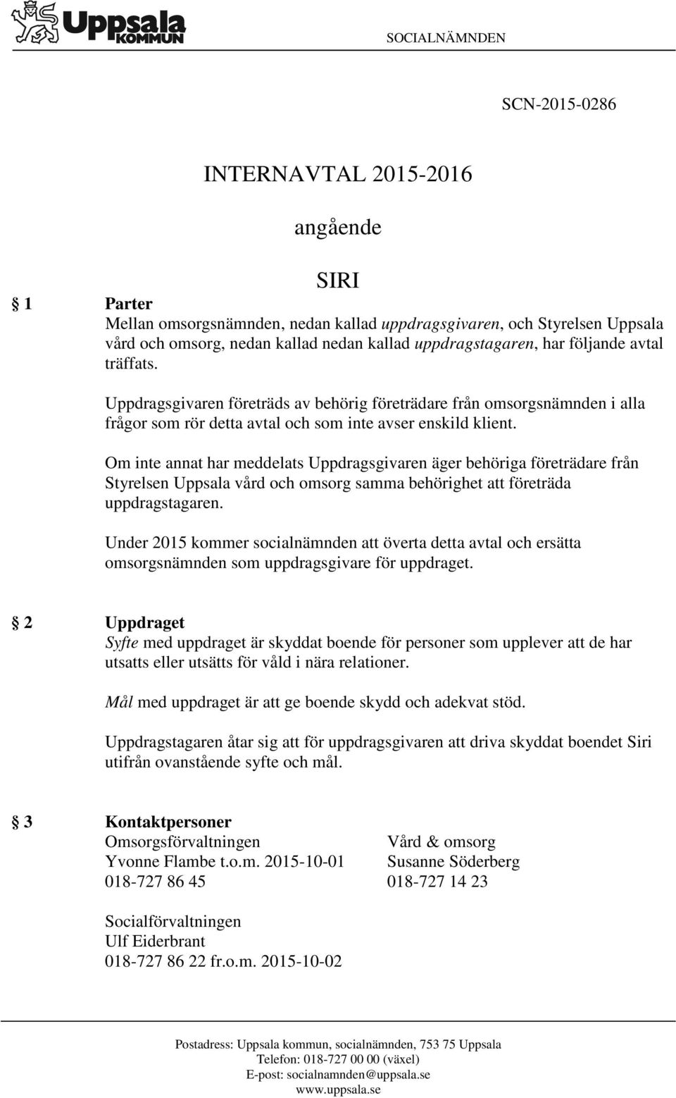 Om inte annat har meddelats Uppdragsgivaren äger behöriga företrädare från Styrelsen Uppsala vård och omsorg samma behörighet att företräda uppdragstagaren.