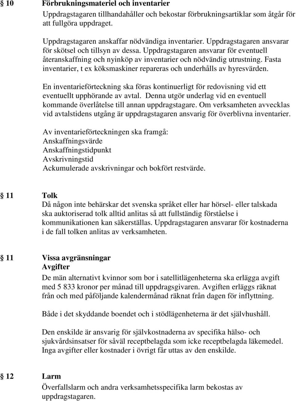 Fasta inventarier, t ex köksmaskiner repareras och underhålls av hyresvärden. En inventarieförteckning ska föras kontinuerligt för redovisning vid ett eventuellt upphörande av avtal.