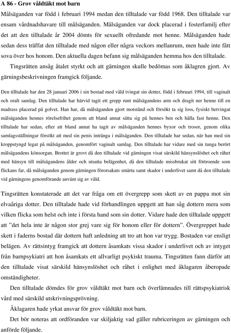 Målsäganden hade sedan dess träffat den tilltalade med någon eller några veckors mellanrum, men hade inte fått sova över hos honom. Den aktuella dagen befann sig målsäganden hemma hos den tilltalade.