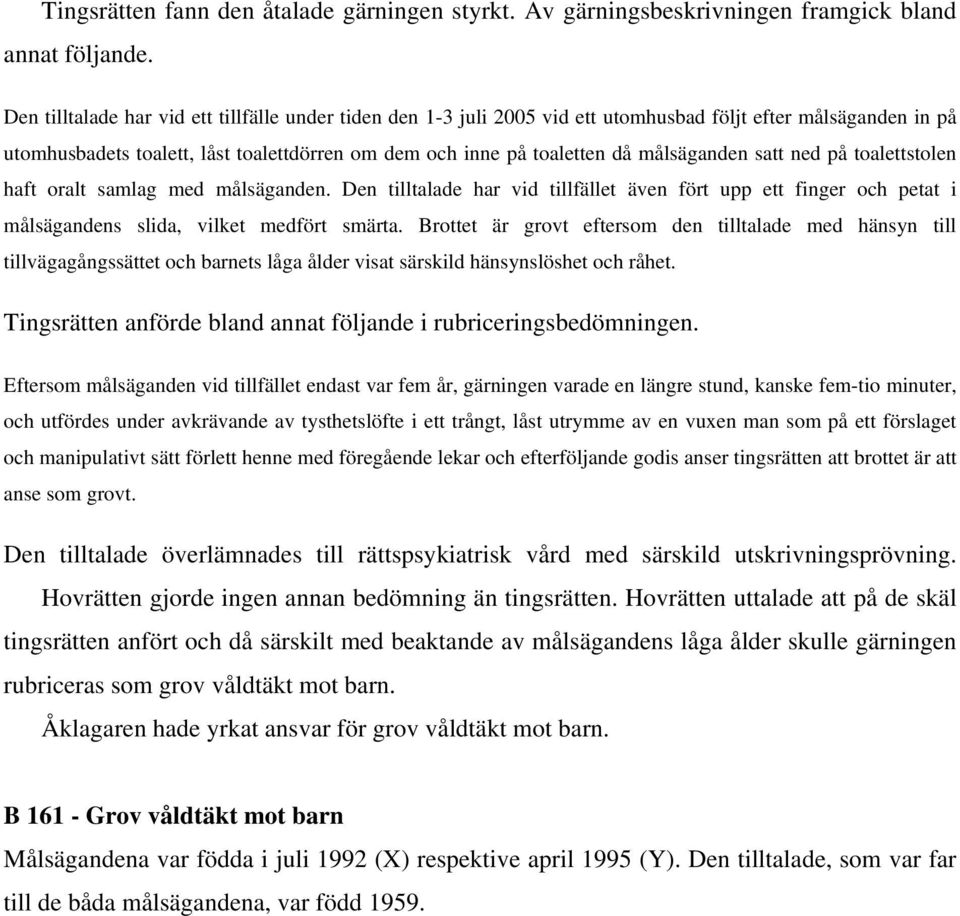 målsäganden satt ned på toalettstolen haft oralt samlag med målsäganden. Den tilltalade har vid tillfället även fört upp ett finger och petat i målsägandens slida, vilket medfört smärta.