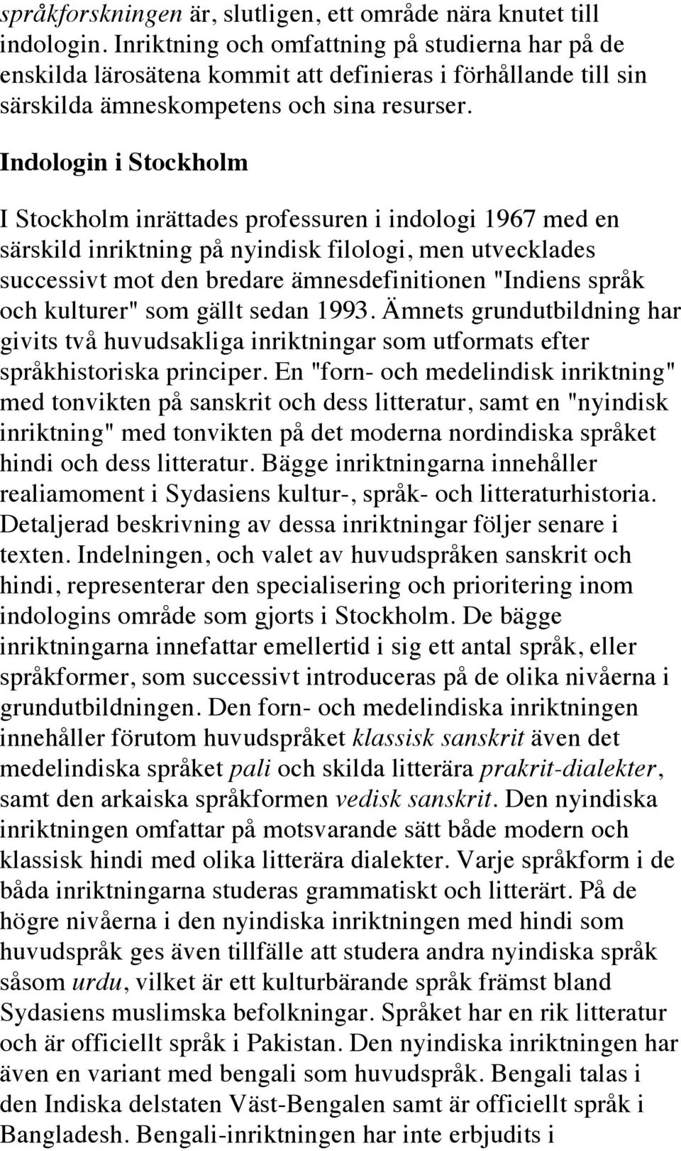 Indologin i Stockholm I Stockholm inrättades professuren i indologi 1967 med en särskild inriktning på nyindisk filologi, men utvecklades successivt mot den bredare ämnesdefinitionen "Indiens språk