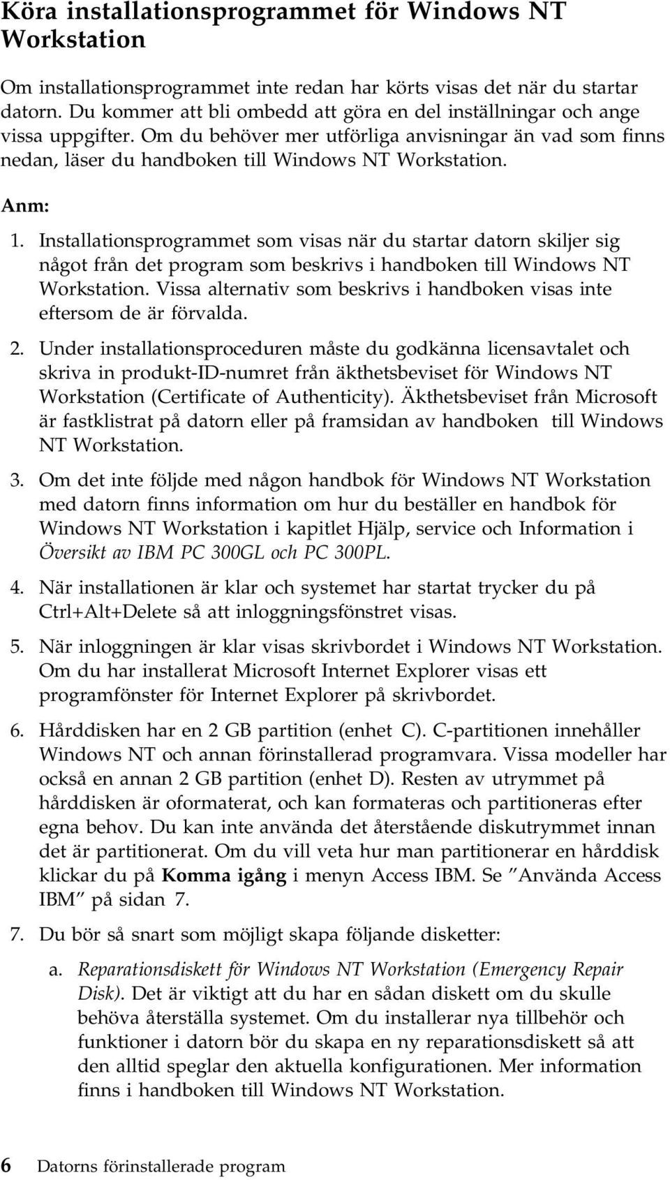 Installationsprogrammet som visas när du startar datorn skiljer sig något från det program som beskrivs i handboken till Windows NT Workstation.