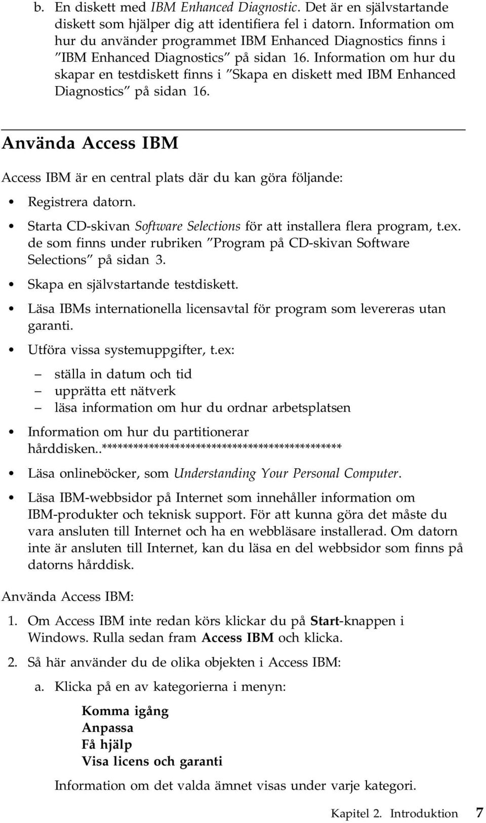 Information om hur du skapar en testdiskett finns i Skapa en diskett med IBM Enhanced Diagnostics på sidan 16.