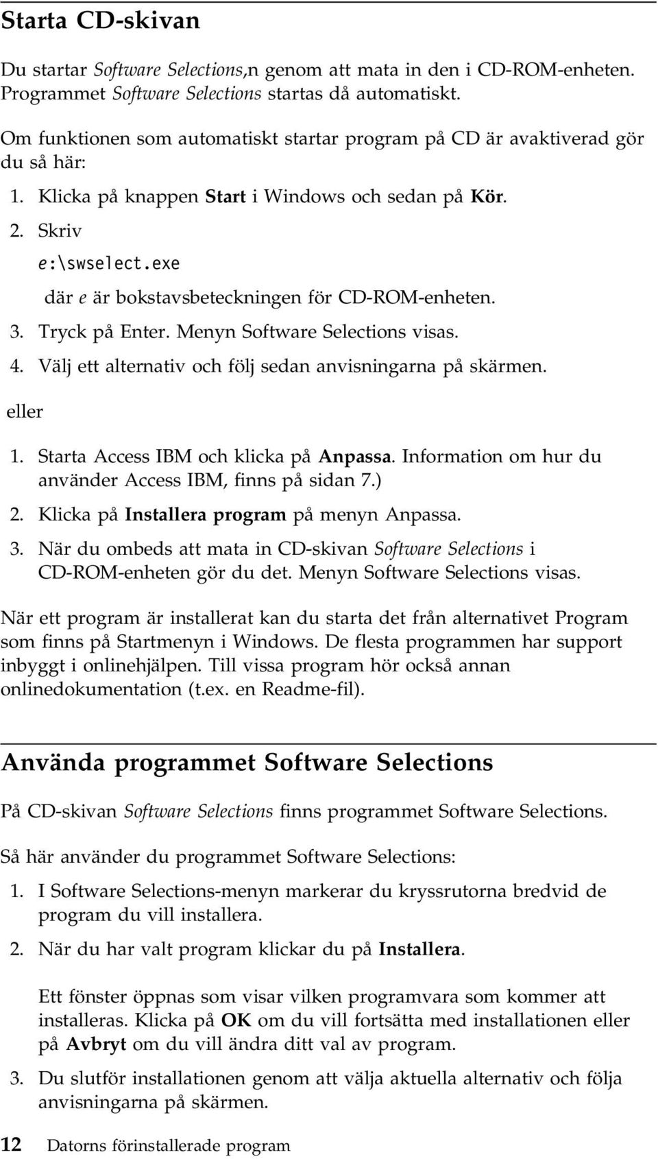 exe där e är bokstavsbeteckningen för CD-ROM-enheten. 3. Tryck på Enter. Menyn Software Selections visas. 4. Välj ett alternativ och följ sedan anvisningarna på skärmen. eller 1.