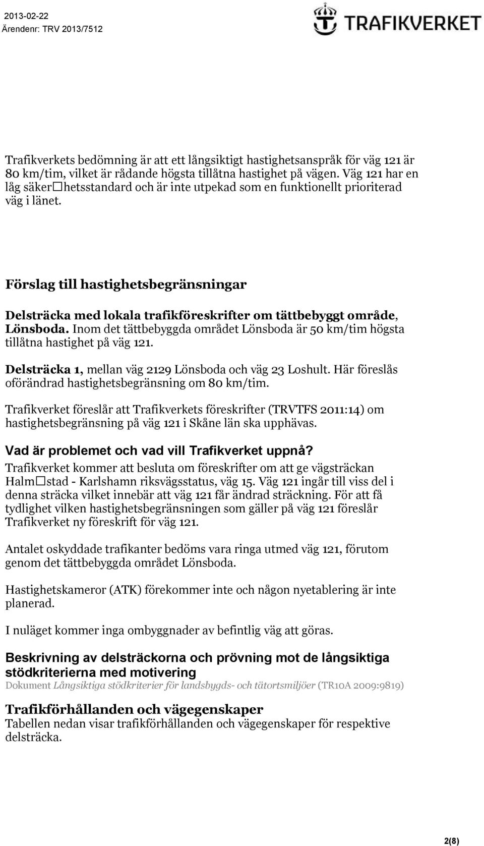 Förslag till hastighetsbegränsningar Delsträcka med lokala trafikföreskrifter om tättbebyggt område, Lönsboda. Inom det tättbebyggda området Lönsboda är 50 km/tim högsta tillåtna hastighet på väg 121.