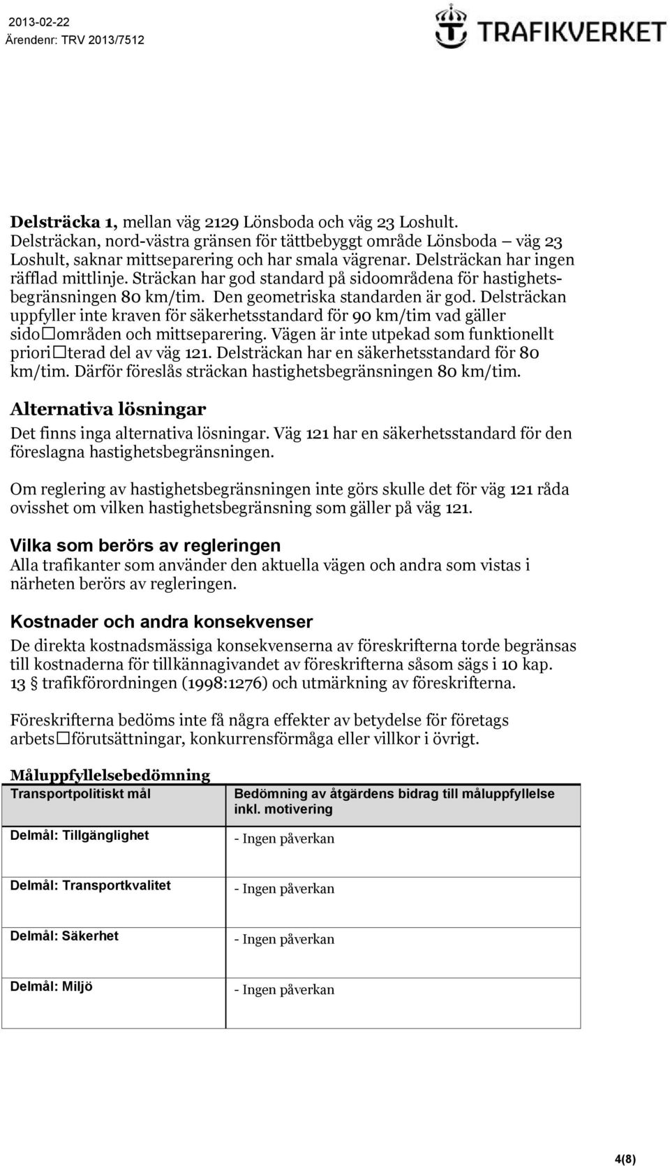 Delsträckan uppfyller inte kraven för säkerhetsstandard för 90 km/tim vad gäller sidoområden och mittseparering. Vägen är inte utpekad som funktionellt prioriterad del av väg 121.