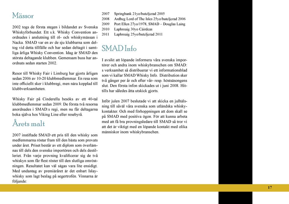 Gemensam buss har anordnats sedan starten 2002. Resor till Whisky Fair i Limburg har gjorts årligen sedan 2006 av 10-20 klubbmedlemmar.