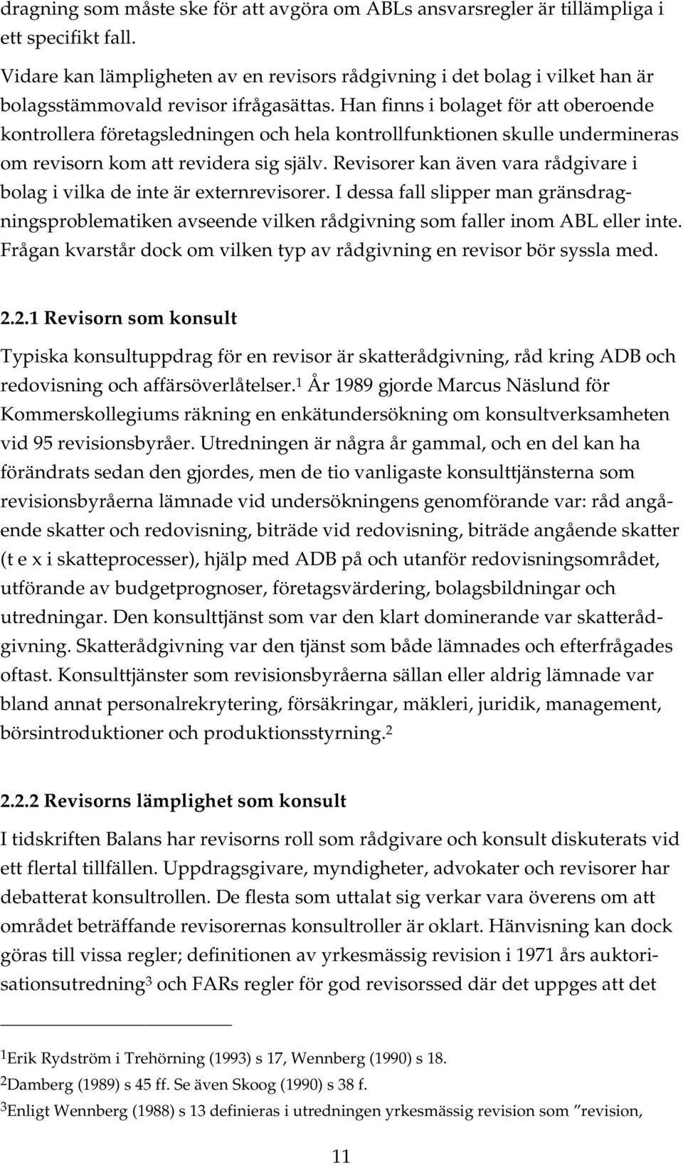 Han finns i bolaget för att oberoende kontrollera företagsledningen och hela kontrollfunktionen skulle undermineras om revisorn kom att revidera sig själv.