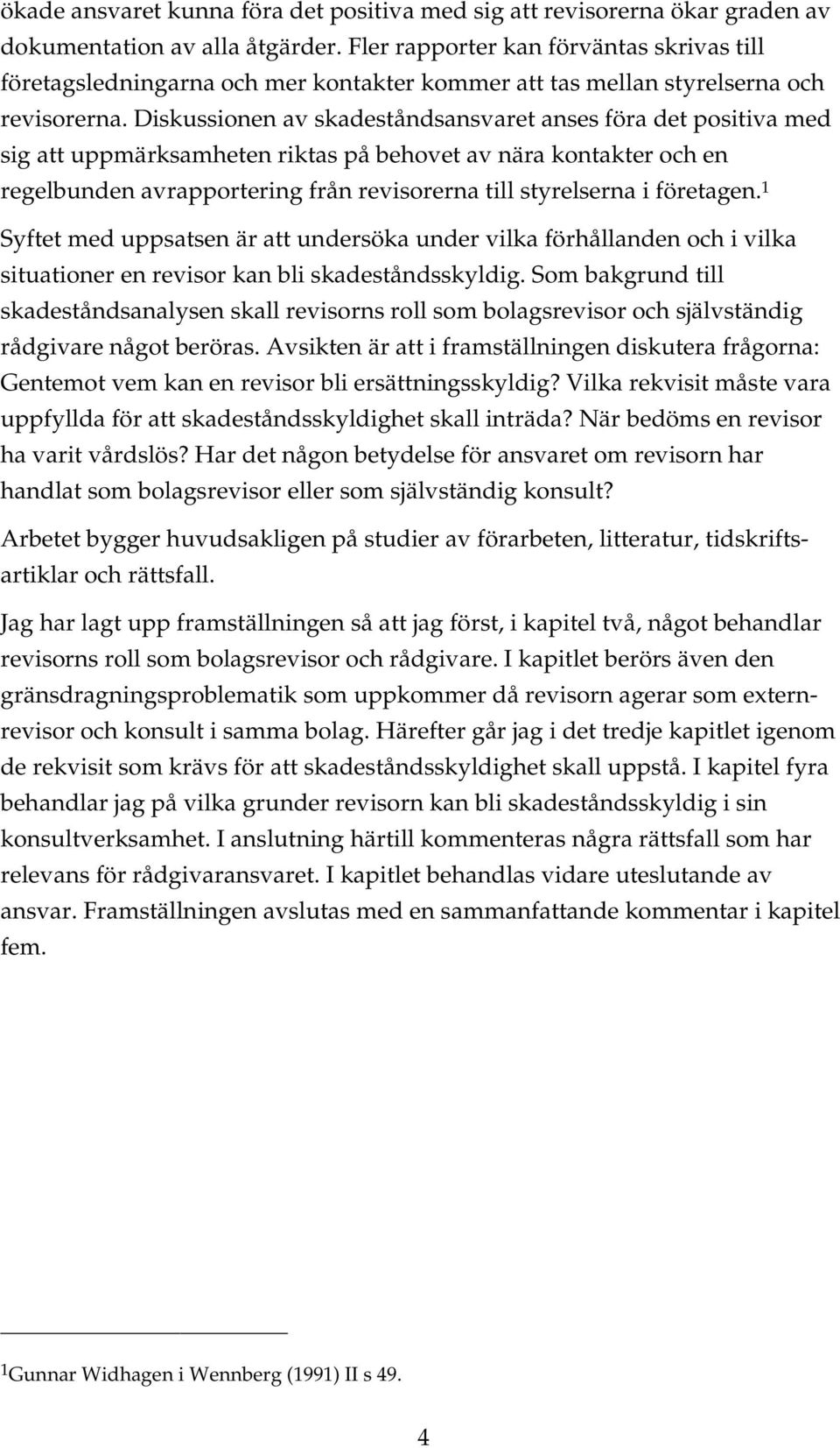 Diskussionen av skadeståndsansvaret anses föra det positiva med sig att uppmärksamheten riktas på behovet av nära kontakter och en regelbunden avrapportering från revisorerna till styrelserna i