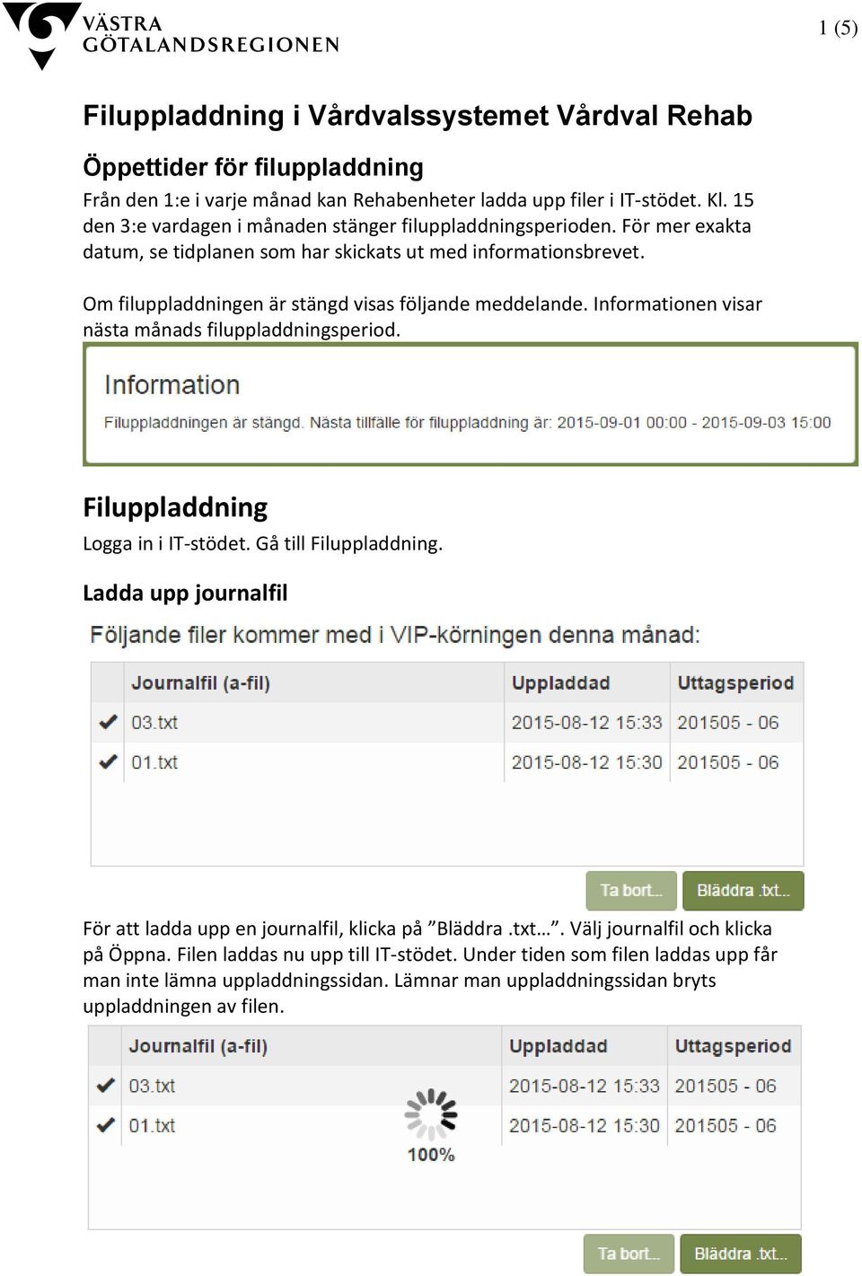 Om filuppladdningen är stängd visas följande meddelande. Informationen visar nästa månads filuppladdningsperiod. Filuppladdning Logga in i IT-stödet. Gå till Filuppladdning.