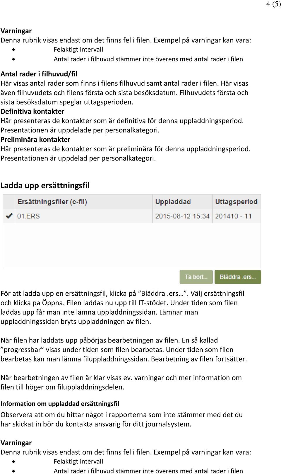 samt antal rader i filen. Här visas även filhuvudets och filens första och sista besöksdatum. Filhuvudets första och sista besöksdatum speglar uttagsperioden.