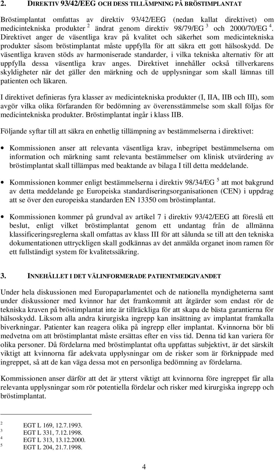 De väsentliga kraven stöds av harmoniserade standarder, i vilka tekniska alternativ för att uppfylla dessa väsentliga krav anges.