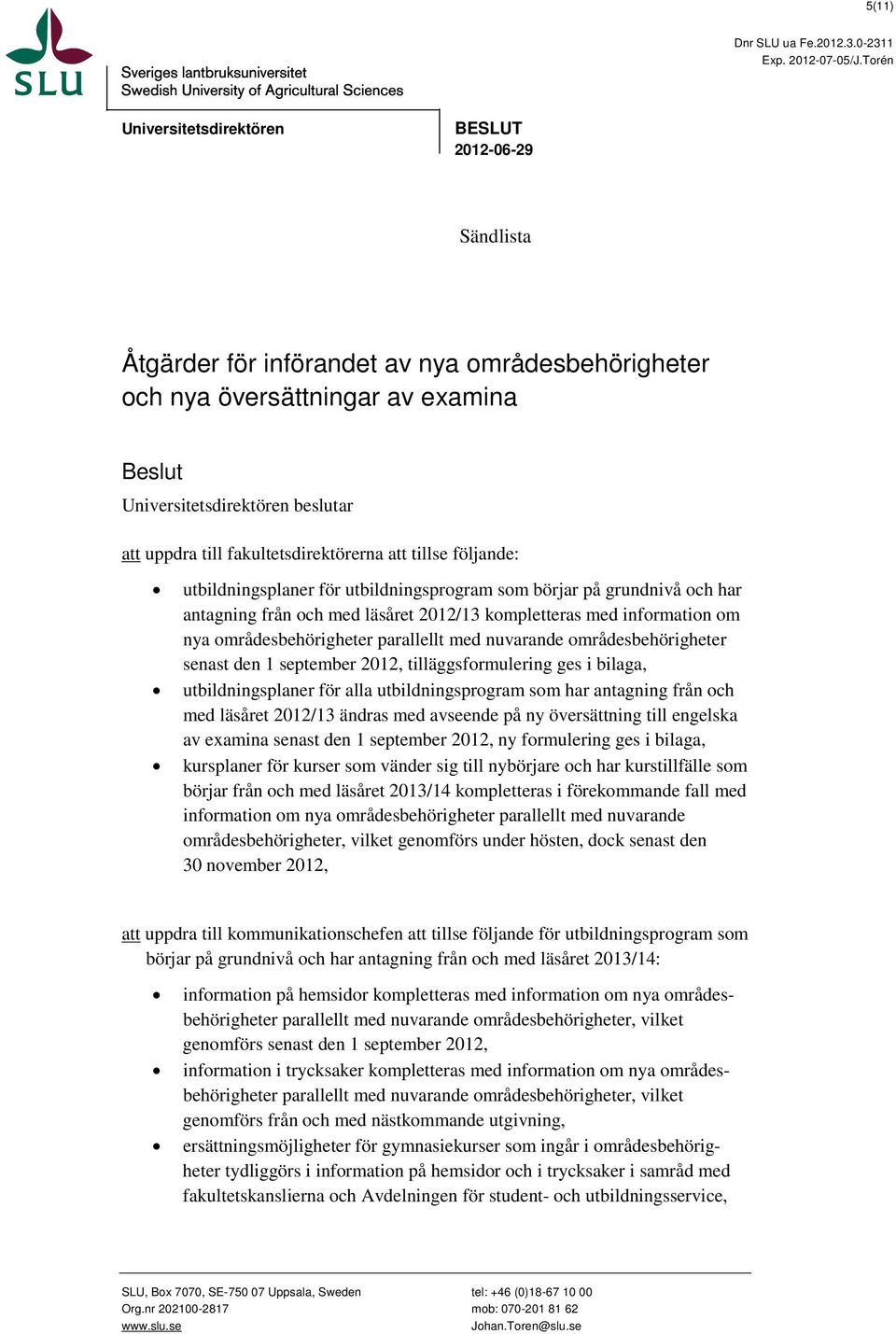 fakultetsdirektörerna att tillse följande: utbildningsplaner för utbildningsprogram som börjar på grundnivå och har antagning från och med läsåret 2012/13 kompletteras med information om nya
