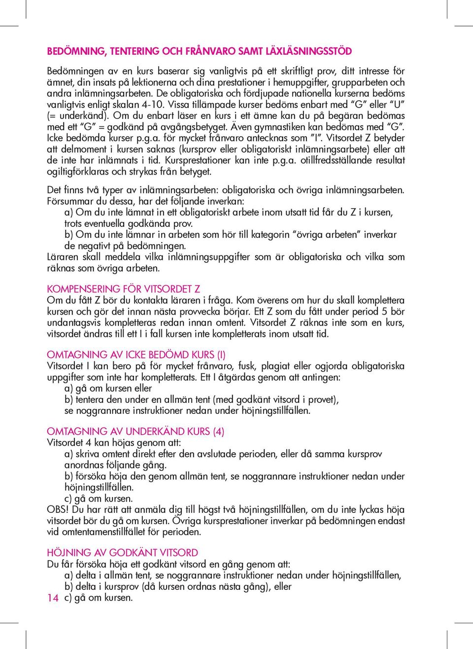 Vissa tillämpade kurser bedöms enbart med G eller U (= underkänd). Om du enbart läser en kurs i ett ämne kan du på begäran bedömas med ett G = godkänd på avgångsbetyget.