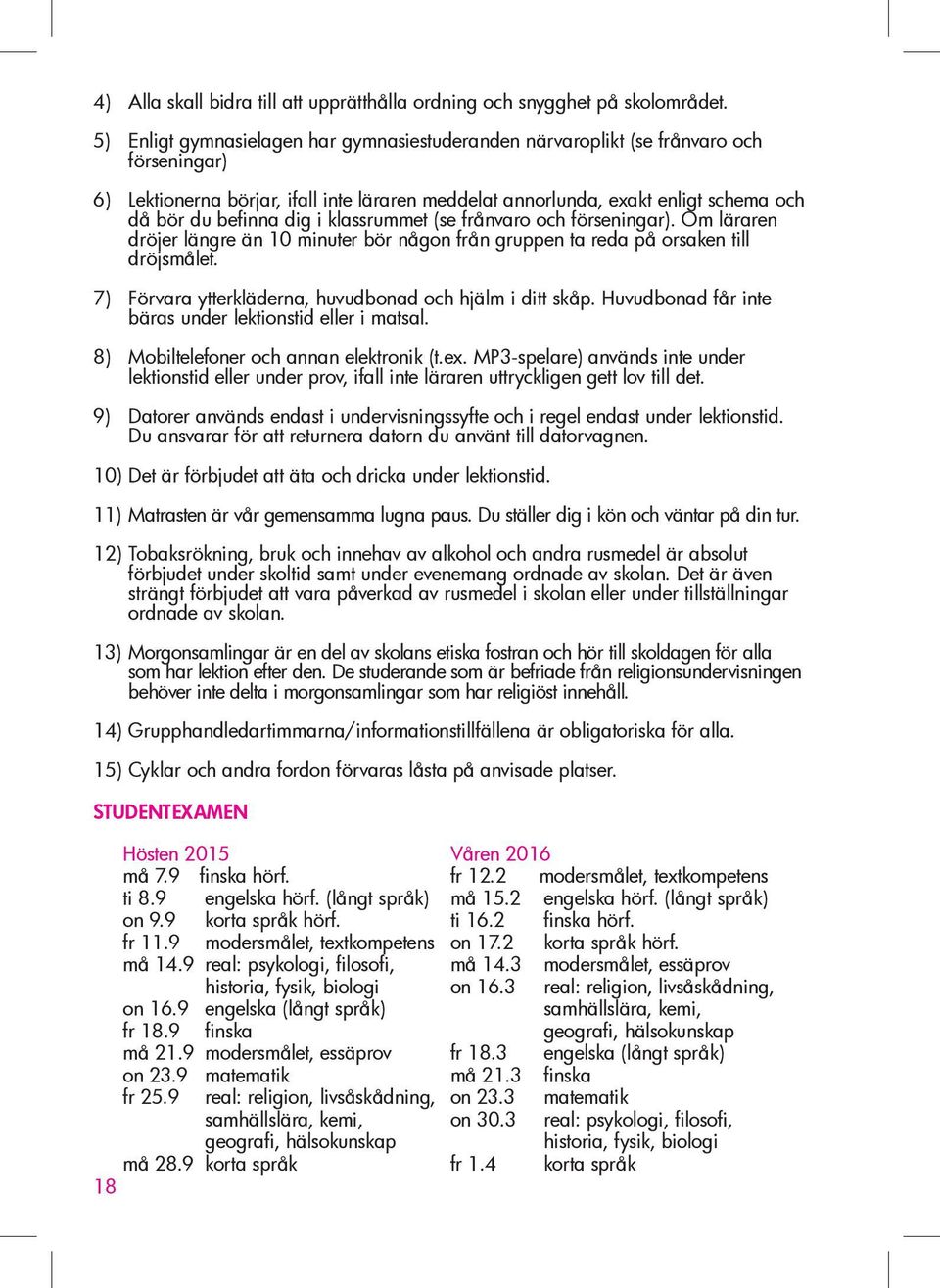 i klassrummet (se frånvaro och förseningar). Om läraren dröjer längre än 10 minuter bör någon från gruppen ta reda på orsaken till dröjsmålet.